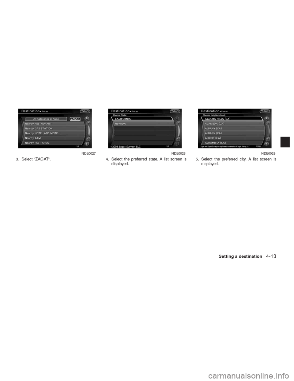 NISSAN ALTIMA HYBRID 2010 L32A / 4.G Navigation Manual 3. Select “ZAGAT”. 4. Select the preferred state. A list screen is
displayed.5. Select the preferred city. A list screen is
displayed.
NDE0027NDE0028NDE0029
Setting a destination4-13 