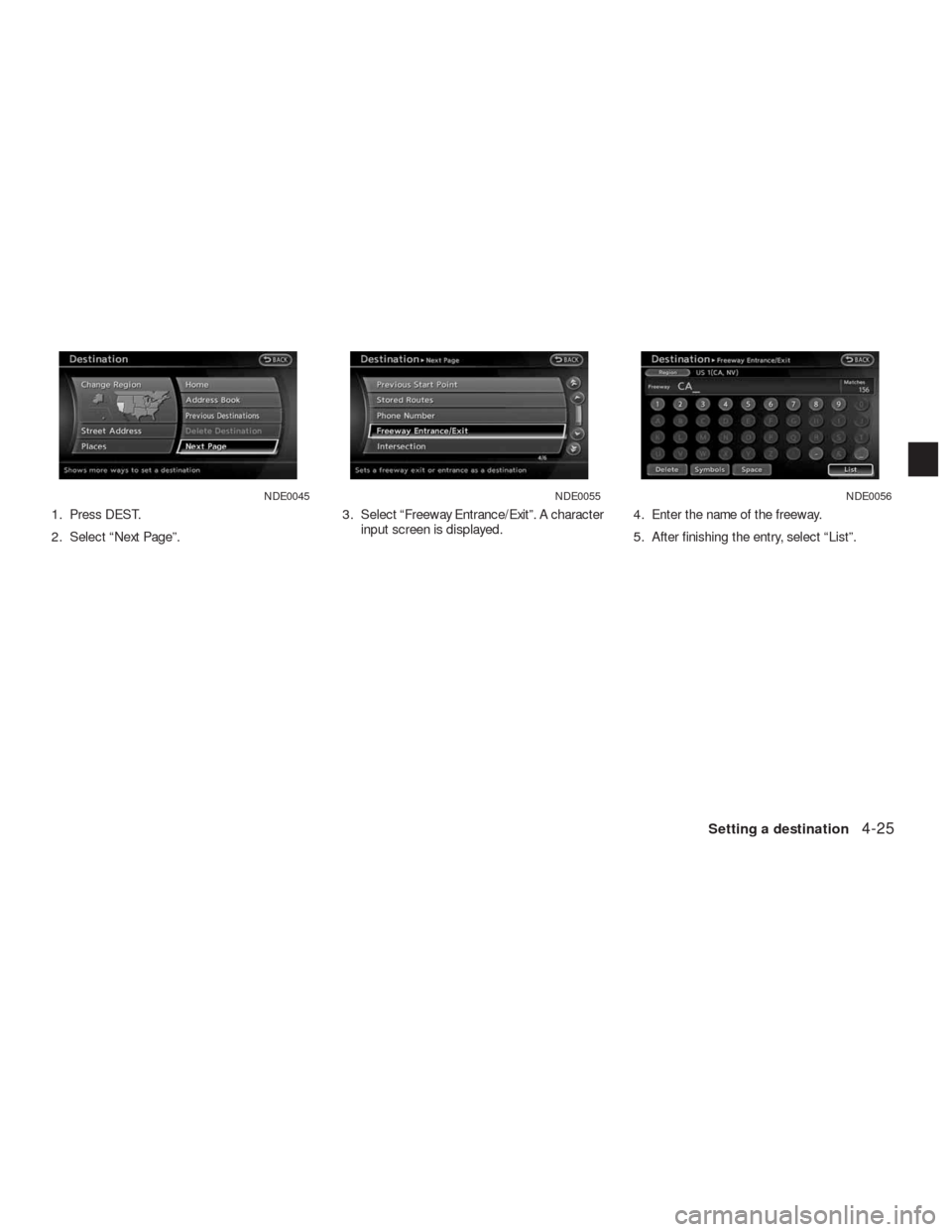 NISSAN ALTIMA HYBRID 2010 L32A / 4.G Navigation Manual 1. Press DEST.
2. Select “Next Page”.3. Select “Freeway Entrance/Exit”. A character
input screen is displayed.4. Enter the name of the freeway.
5. After finishing the entry, select “List”.