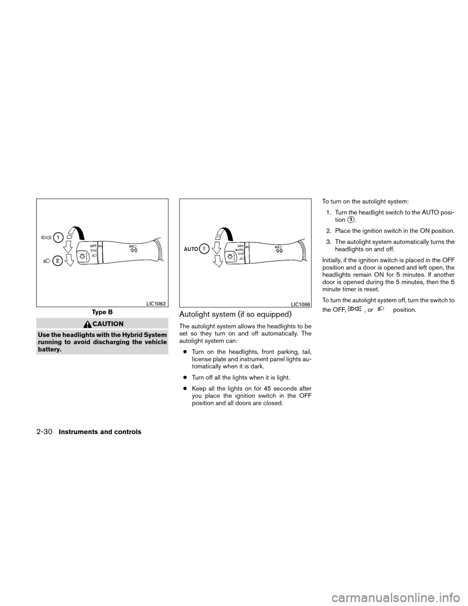 NISSAN ALTIMA HYBRID 2010 L32A / 4.G Owners Manual CAUTION
Use the headlights with the Hybrid System
running to avoid discharging the vehicle
battery.
Autolight system (if so equipped)
The autolight system allows the headlights to be
set so they turn NISSAN ALTIMA HYBRID 2010 L32A / 4.G Owners Manual CAUTION
Use the headlights with the Hybrid System
running to avoid discharging the vehicle
battery.
Autolight system (if so equipped)
The autolight system allows the headlights to be
set so they turn