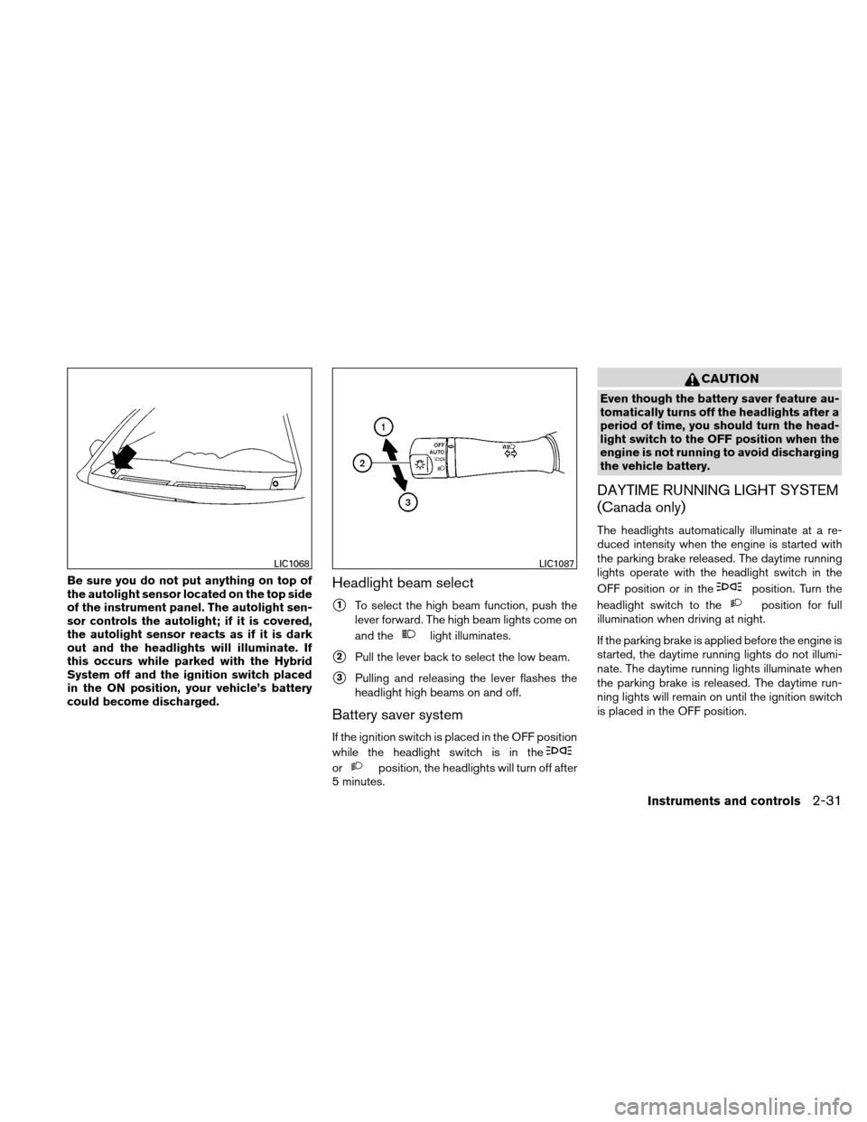 NISSAN ALTIMA HYBRID 2010 L32A / 4.G Owners Manual Be sure you do not put anything on top of
the autolight sensor located on the top side
of the instrument panel. The autolight sen-
sor controls the autolight; if it is covered,
the autolight sensor re NISSAN ALTIMA HYBRID 2010 L32A / 4.G Owners Manual Be sure you do not put anything on top of
the autolight sensor located on the top side
of the instrument panel. The autolight sen-
sor controls the autolight; if it is covered,
the autolight sensor re