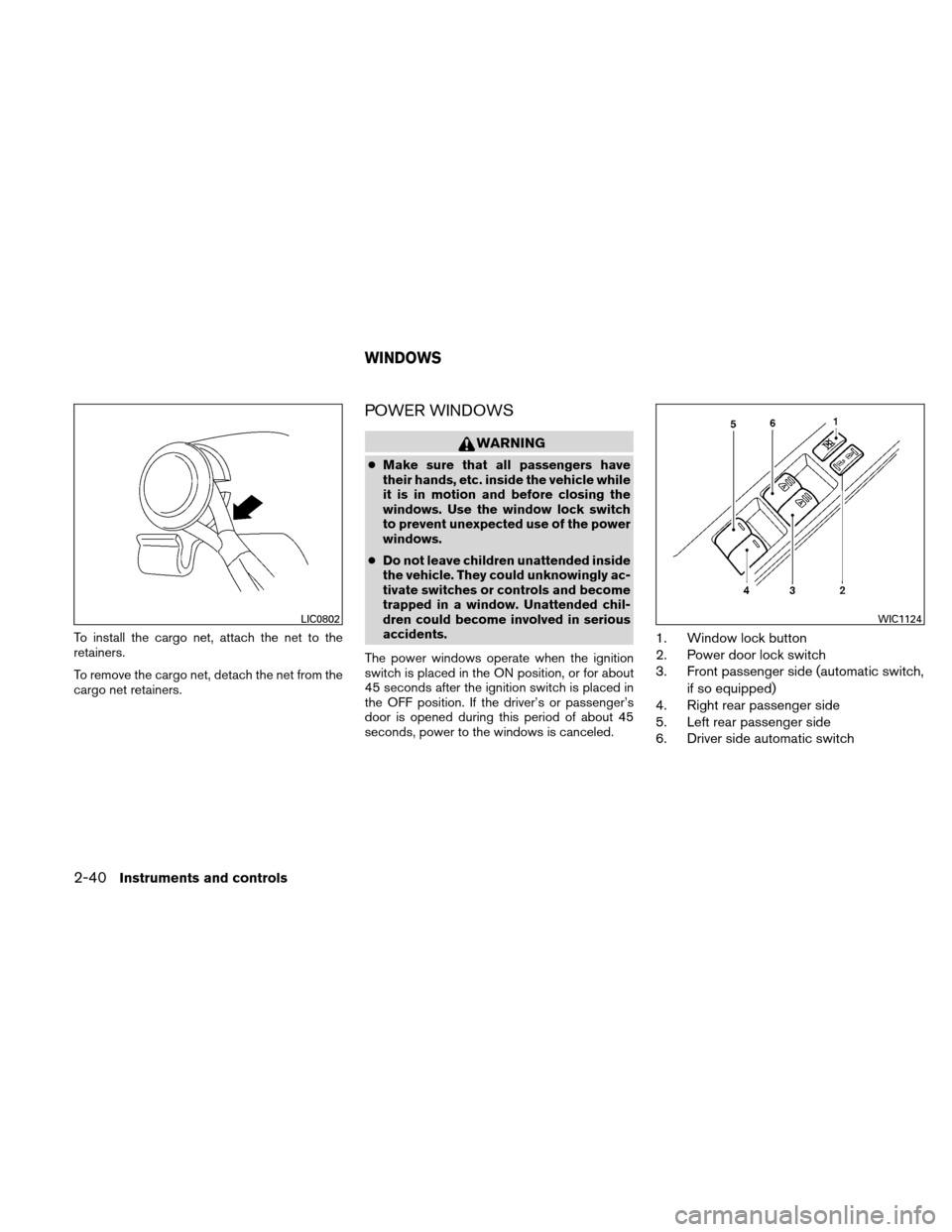 NISSAN ALTIMA HYBRID 2010 L32A / 4.G Owners Manual To install the cargo net, attach the net to the
retainers.
To remove the cargo net, detach the net from the
cargo net retainers.
POWER WINDOWS
WARNING
●Make sure that all passengers have
their hands NISSAN ALTIMA HYBRID 2010 L32A / 4.G Owners Manual To install the cargo net, attach the net to the
retainers.
To remove the cargo net, detach the net from the
cargo net retainers.
POWER WINDOWS
WARNING
●Make sure that all passengers have
their hands