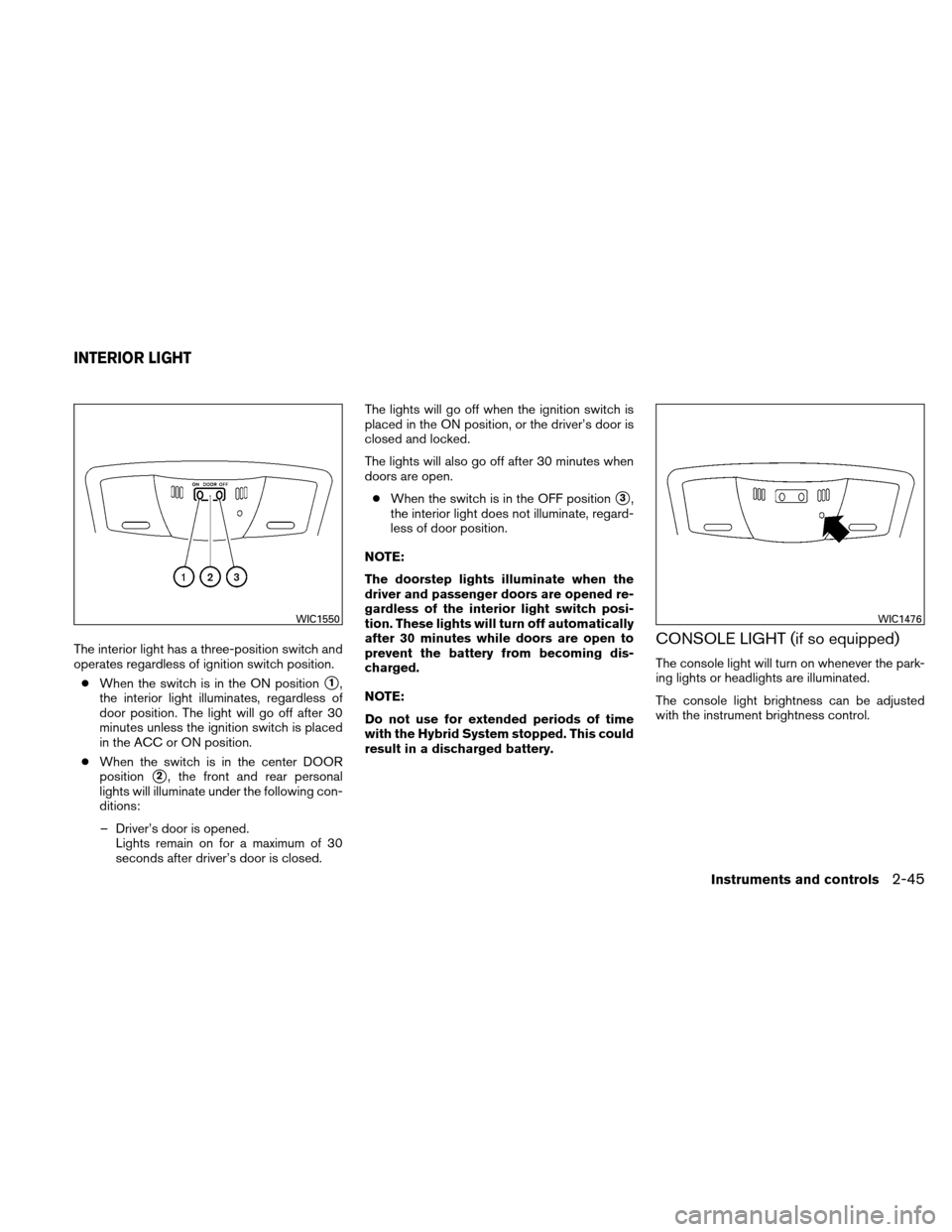 NISSAN ALTIMA HYBRID 2010 L32A / 4.G Owners Manual The interior light has a three-position switch and
operates regardless of ignition switch position.● When the switch is in the ON position
1,
the interior light illuminates, regardless of
door posi NISSAN ALTIMA HYBRID 2010 L32A / 4.G Owners Manual The interior light has a three-position switch and
operates regardless of ignition switch position.● When the switch is in the ON position
1,
the interior light illuminates, regardless of
door posi