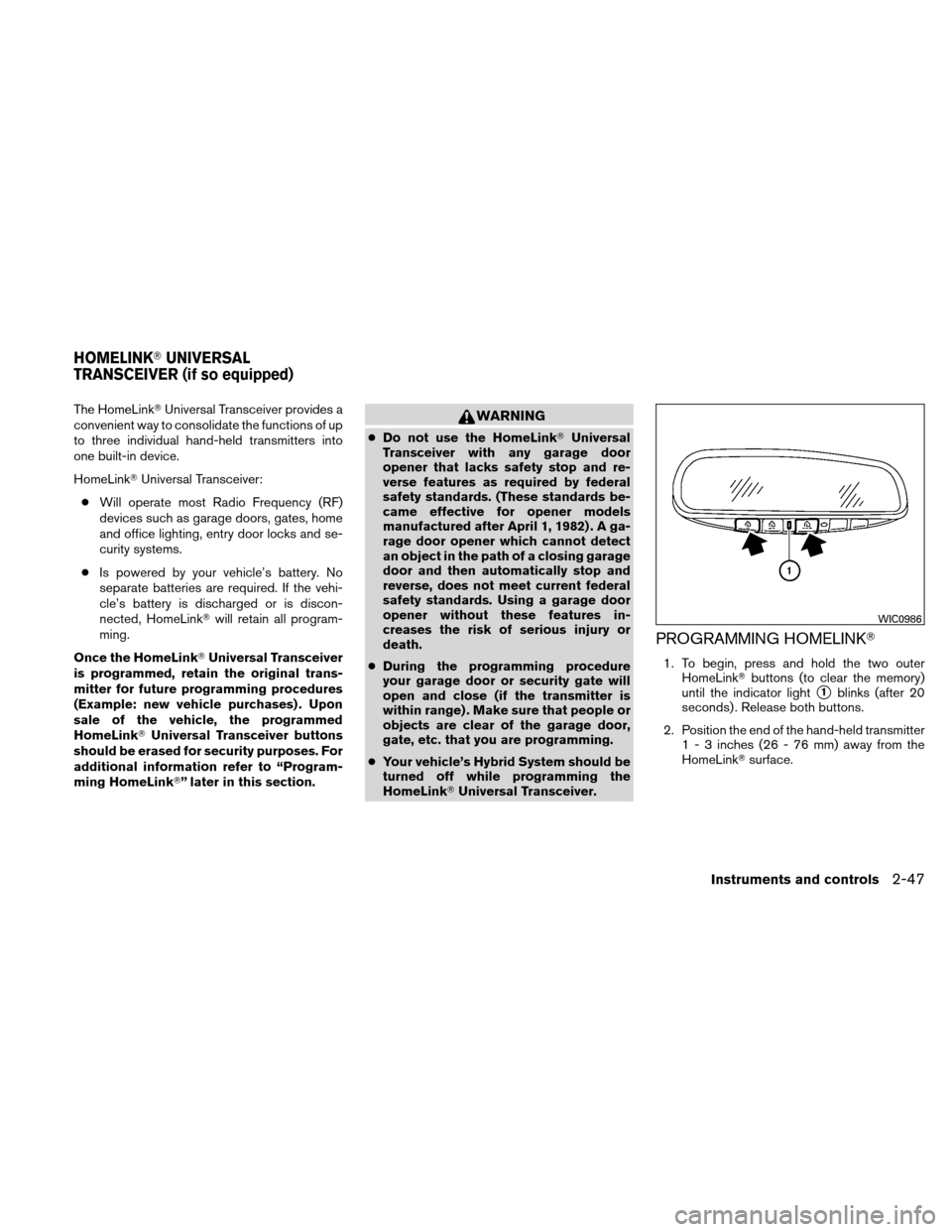 NISSAN ALTIMA HYBRID 2010 L32A / 4.G Owners Manual The HomeLinkUniversal Transceiver provides a
convenient way to consolidate the functions of up
to three individual hand-held transmitters into
one built-in device.
HomeLink Universal Transceiver:
NISSAN ALTIMA HYBRID 2010 L32A / 4.G Owners Manual The HomeLinkUniversal Transceiver provides a
convenient way to consolidate the functions of up
to three individual hand-held transmitters into
one built-in device.
HomeLink Universal Transceiver: