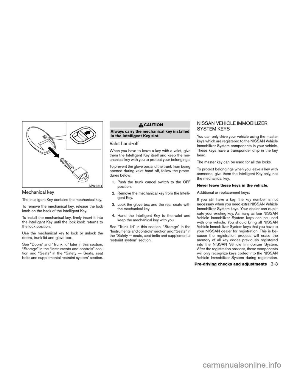 NISSAN ALTIMA HYBRID 2010 L32A / 4.G Owners Manual Mechanical key
The Intelligent Key contains the mechanical key.
To remove the mechanical key, release the lock
knob on the back of the Intelligent Key.
To install the mechanical key, firmly insert it NISSAN ALTIMA HYBRID 2010 L32A / 4.G Owners Manual Mechanical key
The Intelligent Key contains the mechanical key.
To remove the mechanical key, release the lock
knob on the back of the Intelligent Key.
To install the mechanical key, firmly insert it