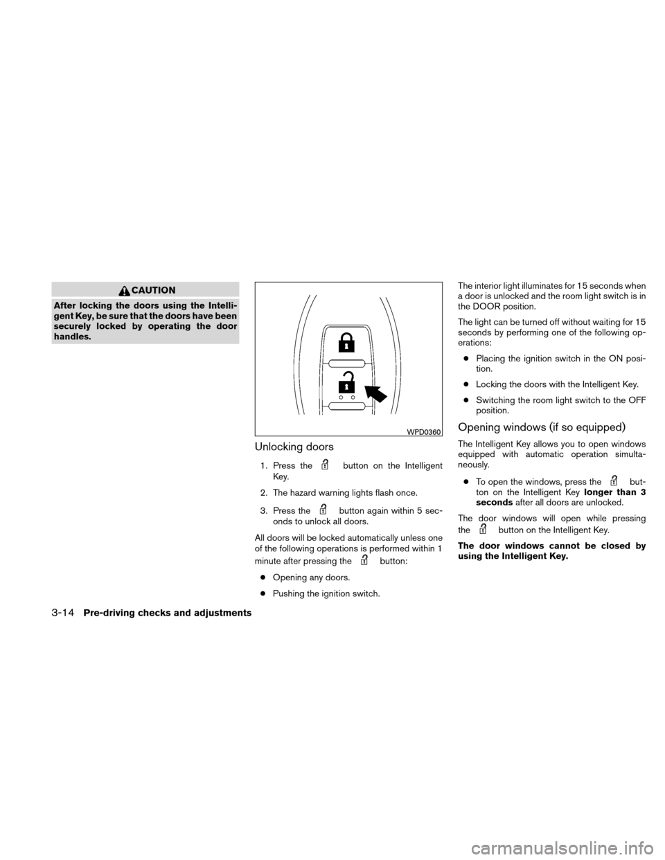 NISSAN ALTIMA HYBRID 2010 L32A / 4.G Owners Manual CAUTION
After locking the doors using the Intelli-
gent Key, be sure that the doors have been
securely locked by operating the door
handles.
Unlocking doors
1. Press thebutton on the Intelligent
Key.
NISSAN ALTIMA HYBRID 2010 L32A / 4.G Owners Manual CAUTION
After locking the doors using the Intelli-
gent Key, be sure that the doors have been
securely locked by operating the door
handles.
Unlocking doors
1. Press thebutton on the Intelligent
Key.