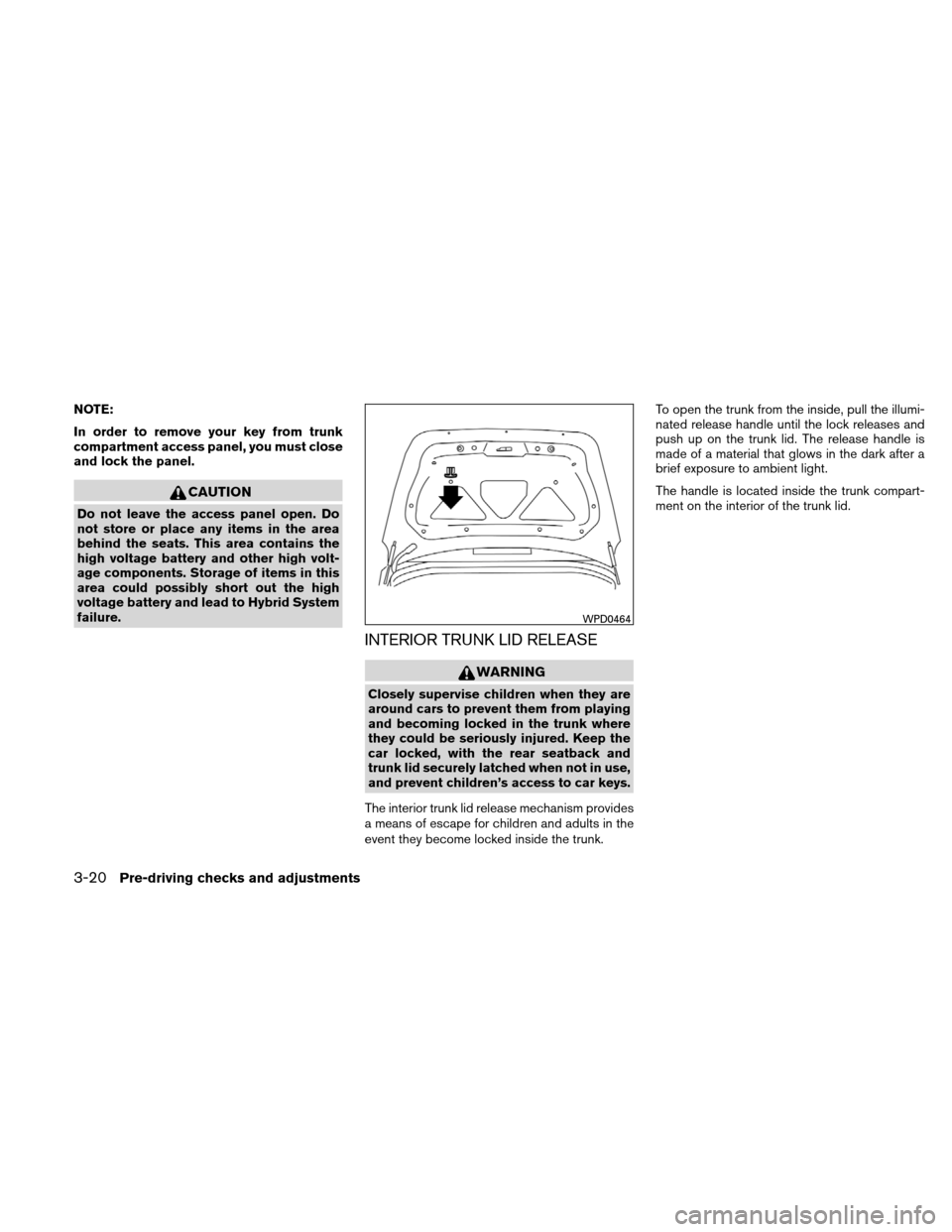 NISSAN ALTIMA HYBRID 2010 L32A / 4.G Owners Manual NOTE:
In order to remove your key from trunk
compartment access panel, you must close
and lock the panel.
CAUTION
Do not leave the access panel open. Do
not store or place any items in the area
behind NISSAN ALTIMA HYBRID 2010 L32A / 4.G Owners Manual NOTE:
In order to remove your key from trunk
compartment access panel, you must close
and lock the panel.
CAUTION
Do not leave the access panel open. Do
not store or place any items in the area
behind