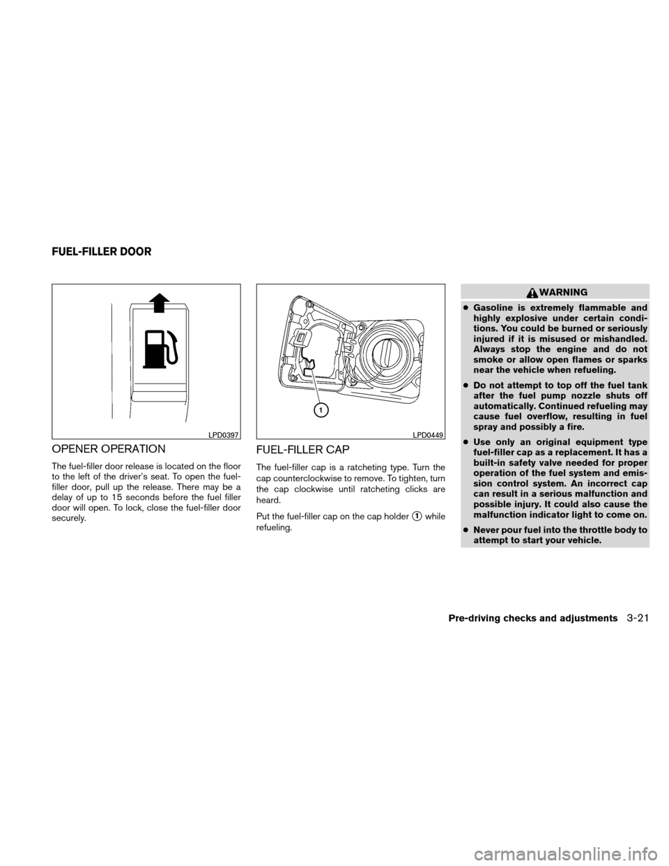 NISSAN ALTIMA HYBRID 2010 L32A / 4.G Owners Manual OPENER OPERATION
The fuel-filler door release is located on the floor
to the left of the driver’s seat. To open the fuel-
filler door, pull up the release. There may be a
delay of up to 15 seconds b
