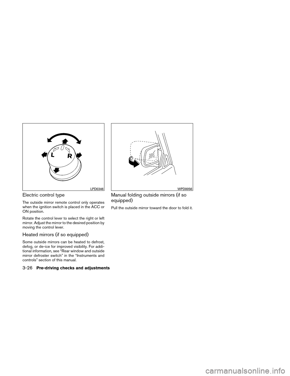 NISSAN ALTIMA HYBRID 2010 L32A / 4.G Owners Manual Electric control type
The outside mirror remote control only operates
when the ignition switch is placed in the ACC or
ON position.
Rotate the control lever to select the right or left
mirror. Adjust 