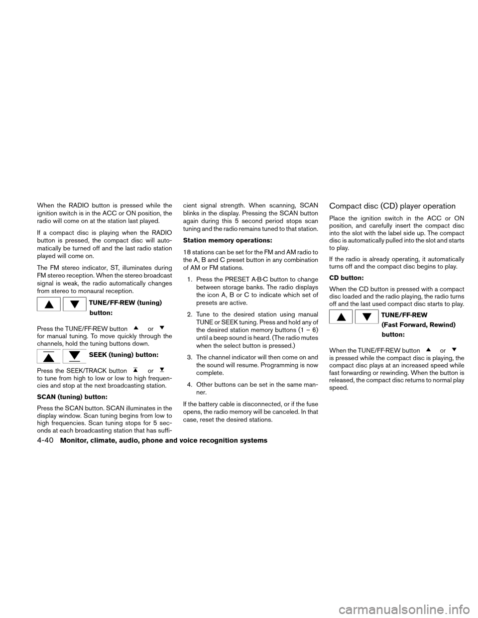 NISSAN ALTIMA HYBRID 2010 L32A / 4.G Owners Manual When the RADIO button is pressed while the
ignition switch is in the ACC or ON position, the
radio will come on at the station last played.
If a compact disc is playing when the RADIO
button is presse NISSAN ALTIMA HYBRID 2010 L32A / 4.G Owners Manual When the RADIO button is pressed while the
ignition switch is in the ACC or ON position, the
radio will come on at the station last played.
If a compact disc is playing when the RADIO
button is presse