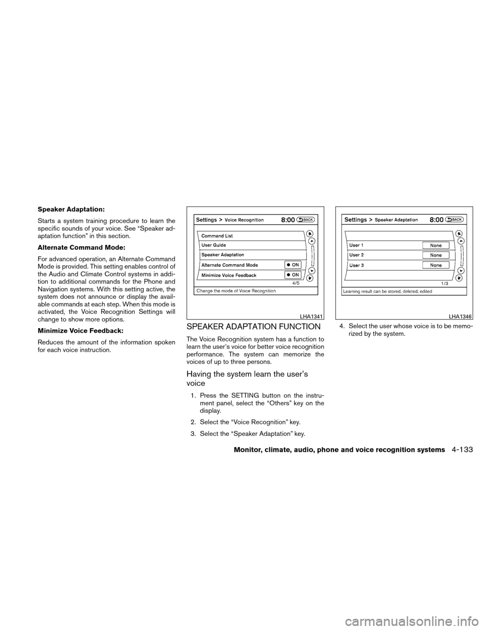 NISSAN ALTIMA HYBRID 2010 L32A / 4.G Owners Manual Speaker Adaptation:
Starts a system training procedure to learn the
specific sounds of your voice. See “Speaker ad-
aptation function” in this section.
Alternate Command Mode:
For advanced operati
