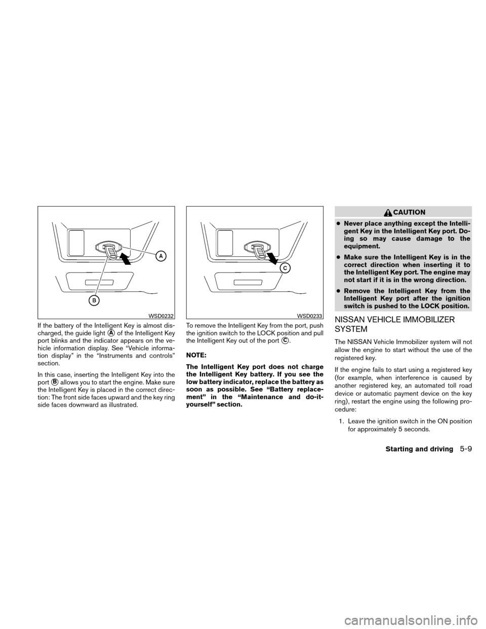 NISSAN ALTIMA HYBRID 2010 L32A / 4.G Owners Manual If the battery of the Intelligent Key is almost dis-
charged, the guide light
Aof the Intelligent Key
port blinks and the indicator appears on the ve-
hicle information display. See “Vehicle inform NISSAN ALTIMA HYBRID 2010 L32A / 4.G Owners Manual If the battery of the Intelligent Key is almost dis-
charged, the guide light
Aof the Intelligent Key
port blinks and the indicator appears on the ve-
hicle information display. See “Vehicle inform