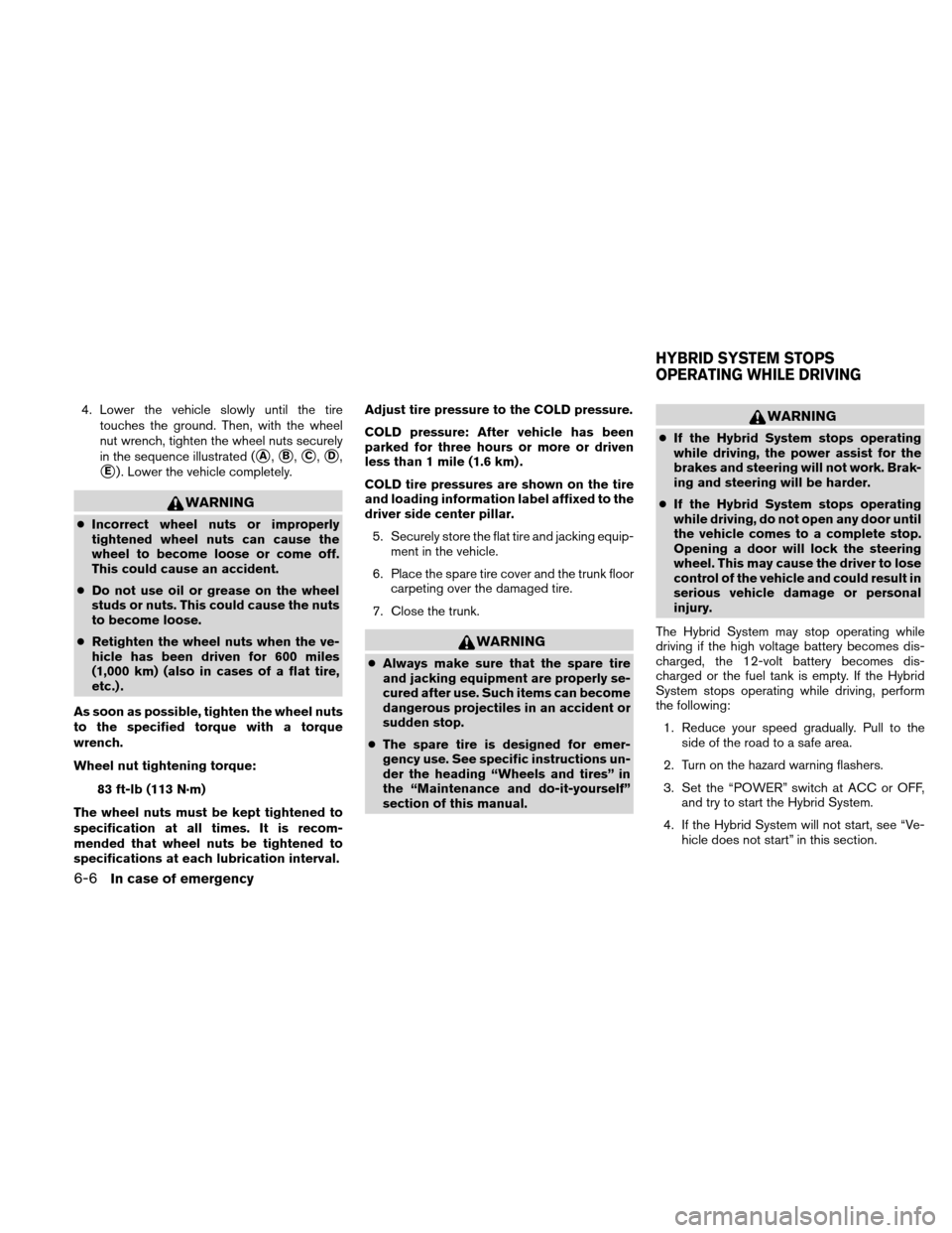 NISSAN ALTIMA HYBRID 2010 L32A / 4.G Owners Manual 4. Lower the vehicle slowly until the tiretouches the ground. Then, with the wheel
nut wrench, tighten the wheel nuts securely
in the sequence illustrated (
A,B,C,D,
E) . Lower the vehicle comple NISSAN ALTIMA HYBRID 2010 L32A / 4.G Owners Manual 4. Lower the vehicle slowly until the tiretouches the ground. Then, with the wheel
nut wrench, tighten the wheel nuts securely
in the sequence illustrated (
A,B,C,D,
E) . Lower the vehicle comple