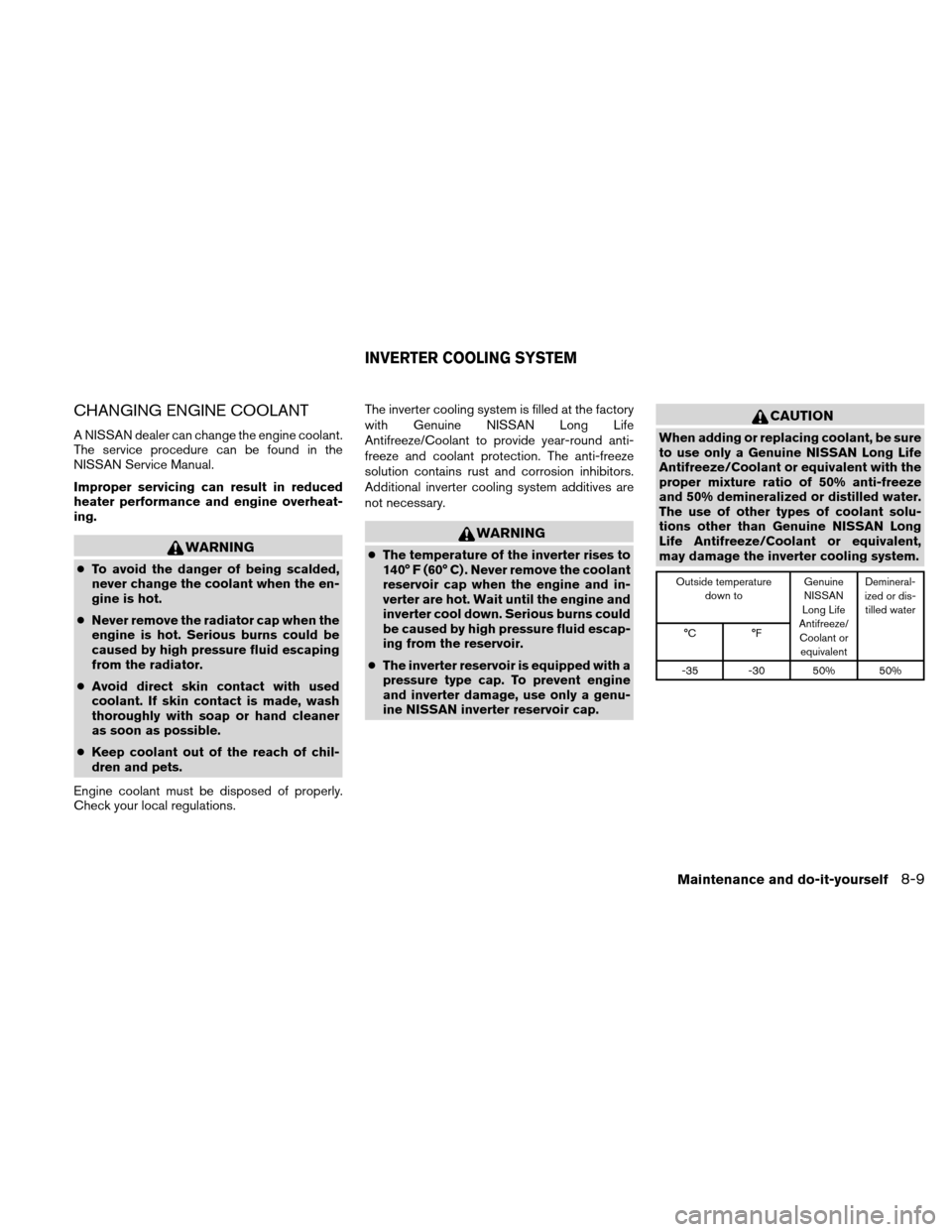 NISSAN ALTIMA HYBRID 2010 L32A / 4.G Owners Manual CHANGING ENGINE COOLANT
A NISSAN dealer can change the engine coolant.
The service procedure can be found in the
NISSAN Service Manual.
Improper servicing can result in reduced
heater performance and NISSAN ALTIMA HYBRID 2010 L32A / 4.G Owners Manual CHANGING ENGINE COOLANT
A NISSAN dealer can change the engine coolant.
The service procedure can be found in the
NISSAN Service Manual.
Improper servicing can result in reduced
heater performance and