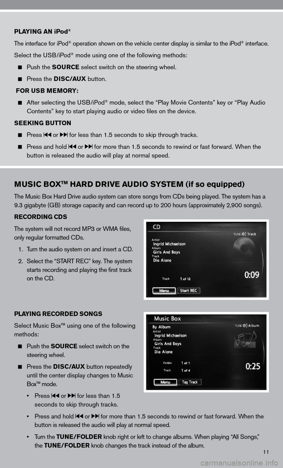 NISSAN ALTIMA HYBRID 2010 L32A / 4.G Quick Reference Guide 11
PLAYING AN iPod®   
The interface for iPod® operation shown on the vehicle center display is similar to the iPod® interface. 
Select the u SB/iPod
® mode using one of the following methods:
 
 