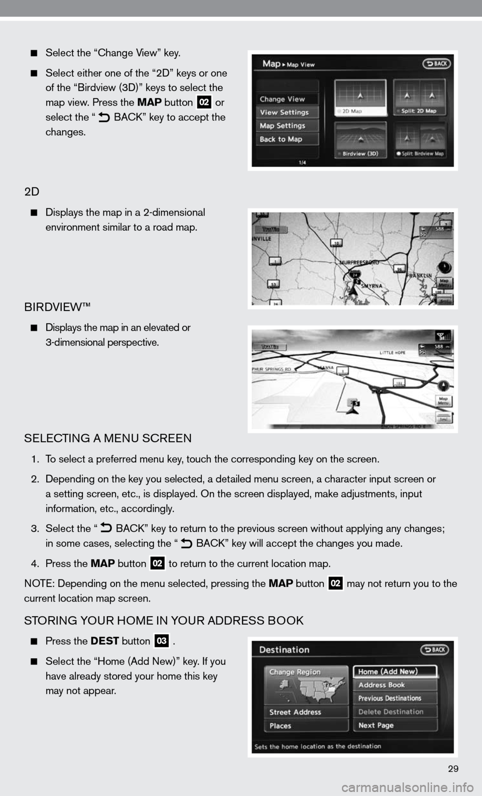 NISSAN ALTIMA HYBRID 2010 L32A / 4.G Quick Reference Guide 29
Select the “ change View” key.
Select either one of the “2 d” keys or one
of the “Birdview (3 d)” keys to select the
map view. Press the MAP button
02 or
select t NISSAN ALTIMA HYBRID 2010 L32A / 4.G Quick Reference Guide 29
Select the “ change View” key.
Select either one of the “2 d” keys or one
of the “Birdview (3 d)” keys to select the
map view. Press the MAP button
02 or
select t