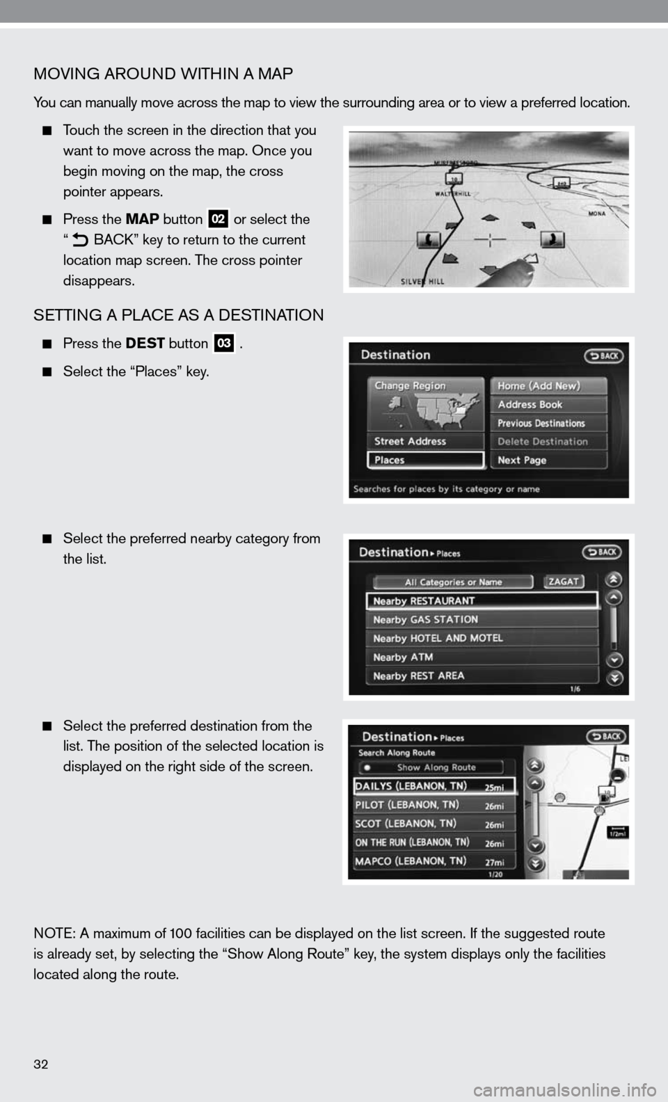 NISSAN ALTIMA HYBRID 2010 L32A / 4.G Quick Reference Guide MOVinG ARO und W iTHin A MAP
you can manually move across the map to view the surrounding area or to v\
iew a preferred location.
 
  Touch the screen in the direction that you 
    want to move acros