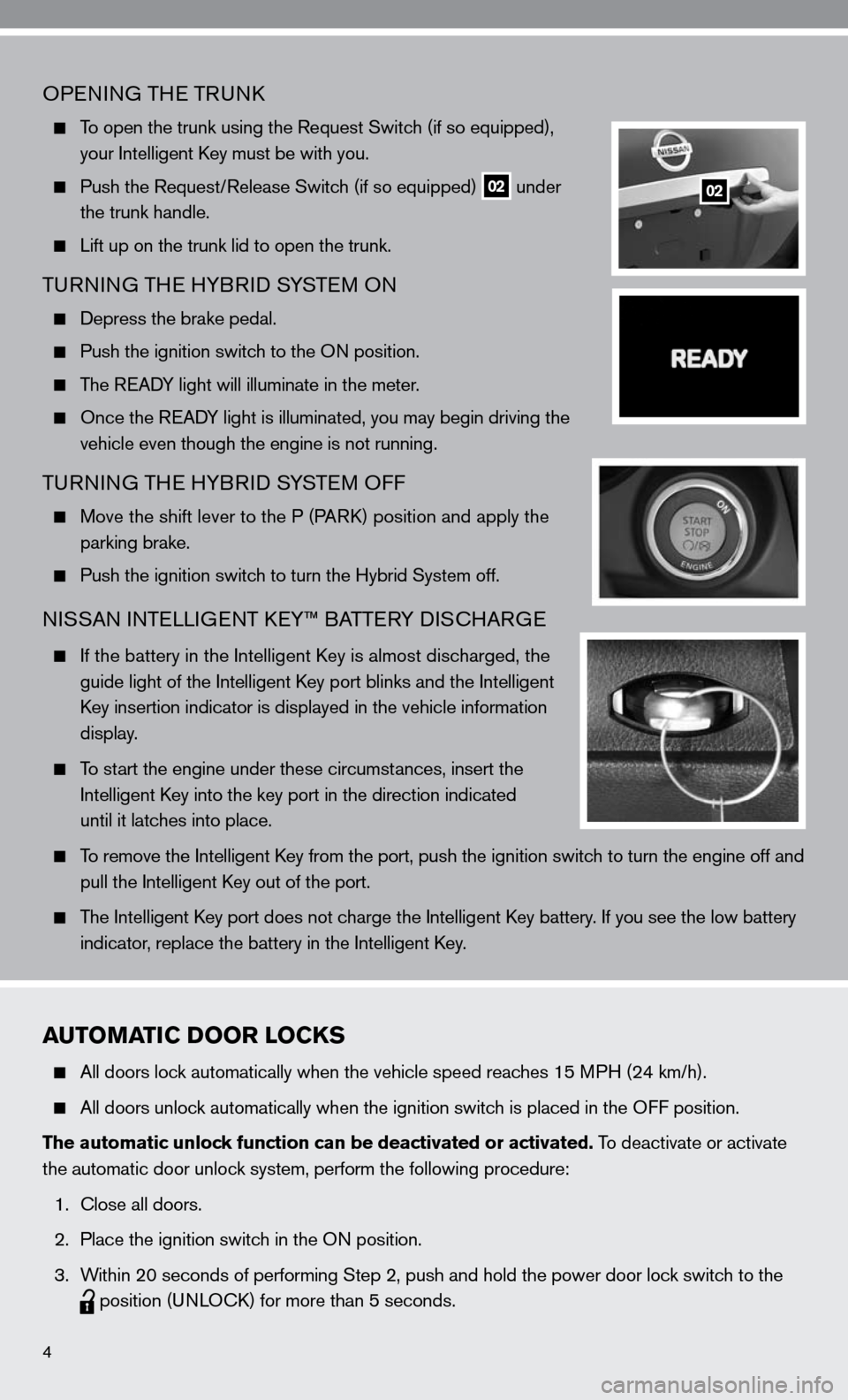 NISSAN ALTIMA HYBRID 2010 L32A / 4.G Quick Reference Guide OPenin G THe TRunk
  To open the trunk using the Request Switch (if so equipped),
    your intelligent k ey must be with you.
 
  Push the Request/Release Switch (if so equipped)
 02 under
    the tru