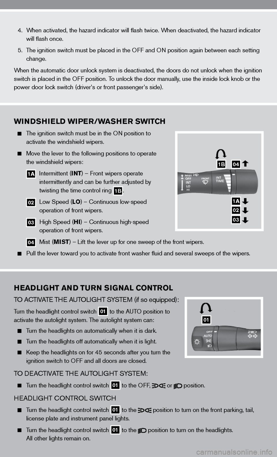NISSAN ALTIMA HYBRID 2010 L32A / 4.G Quick Reference Guide WINDSHIELD WIPER/WASHER SWITCH
  The ignition switch must be in the O n position to
    activate the windshield wipers.
 
  Move the lever to the following positions to operate
    the windshield wipe
