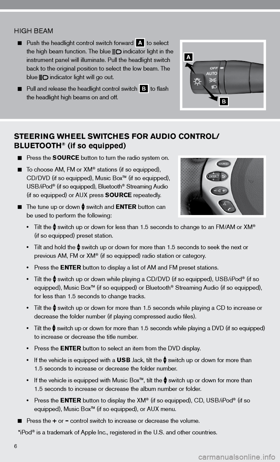 NISSAN ALTIMA HYBRID 2010 L32A / 4.G Quick Reference Guide 6
STEERING WHEEL SWITCHES FOR AUDIO CONTROL/
BLUETOOTH® (if so equipped)
  Press the SOURCE button to turn the radio system on.
 
  To choose AM, f M or XM® stations (if so equipped), 
    cd/ dVd (