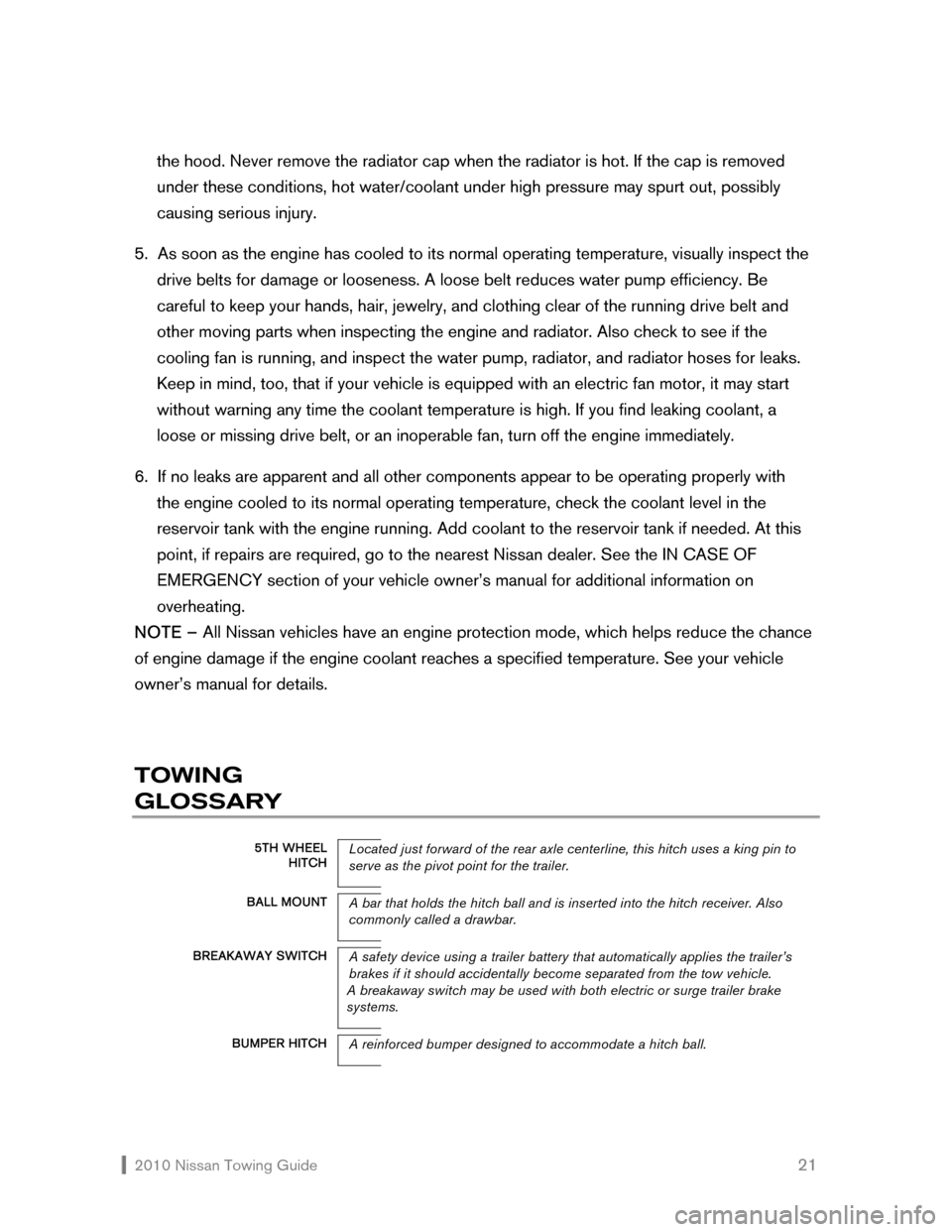 NISSAN CUBE 2010 3.G Towing Guide  2010 Nissan Towing Guide    21 the hood. Never remove the radiator cap when the radiator is hot. If the cap is removed  
under these conditions, hot water/coolant under high pressure may spurt out, p