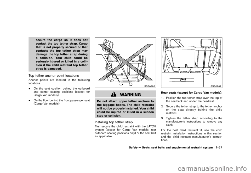 NISSAN CUBE 2010 3.G Owners Manual Black plate (41,1)
Model "Z12-D" EDITED: 2009/ 9/ 17
secure the cargo so it does not
contact the top tether strap. Cargo
that is not properly secured or that
contacts the top tether strap may
damage t NISSAN CUBE 2010 3.G Owners Manual Black plate (41,1)
Model "Z12-D" EDITED: 2009/ 9/ 17
secure the cargo so it does not
contact the top tether strap. Cargo
that is not properly secured or that
contacts the top tether strap may
damage t
