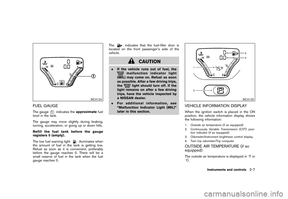 NISSAN CUBE 2010 3.G Owners Manual Black plate (81,1)
Model "Z12-D" EDITED: 2009/ 9/ 17
SIC4124
FUEL GAUGEThe gauge
*1
indicates theapproximate fuel
level in the tank.
The gauge may move slightly during braking,
turning, acceleration, 
