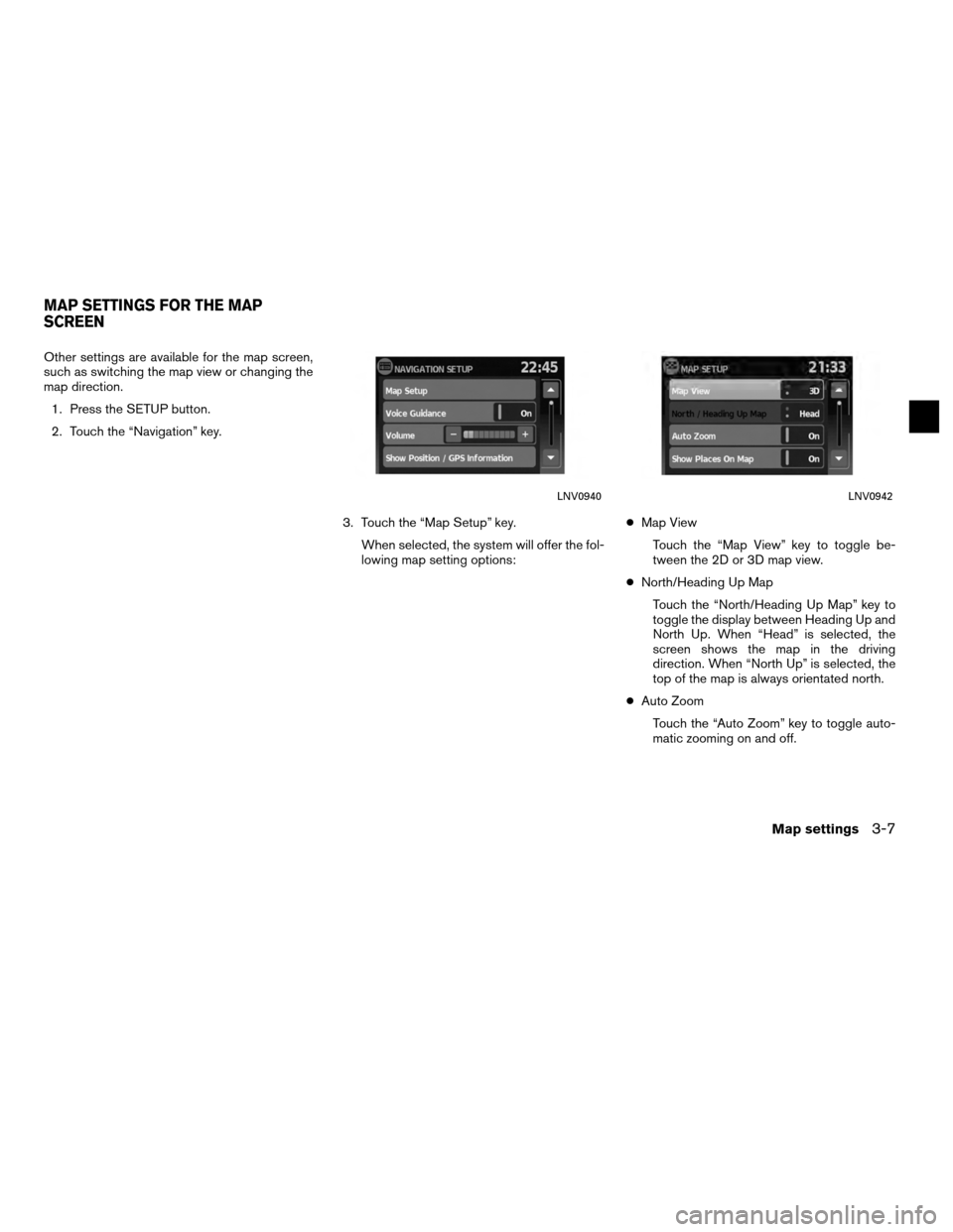 NISSAN VERSA 2010 1.G LC Navigation Manual Other settings are available for the map screen,
such as switching the map view or changing the
map direction.1. Press the SETUP button.
2. Touch the “Navigation” key.
3. Touch the “Map Setup”