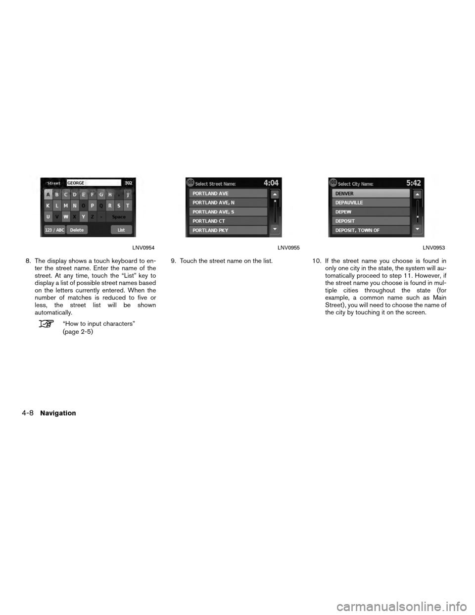 NISSAN VERSA 2010 1.G LC Navigation Manual 8. The display shows a touch keyboard to en-ter the street name. Enter the name of the
street. At any time, touch the “List” key to
display a list of possible street names based
on the letters cur