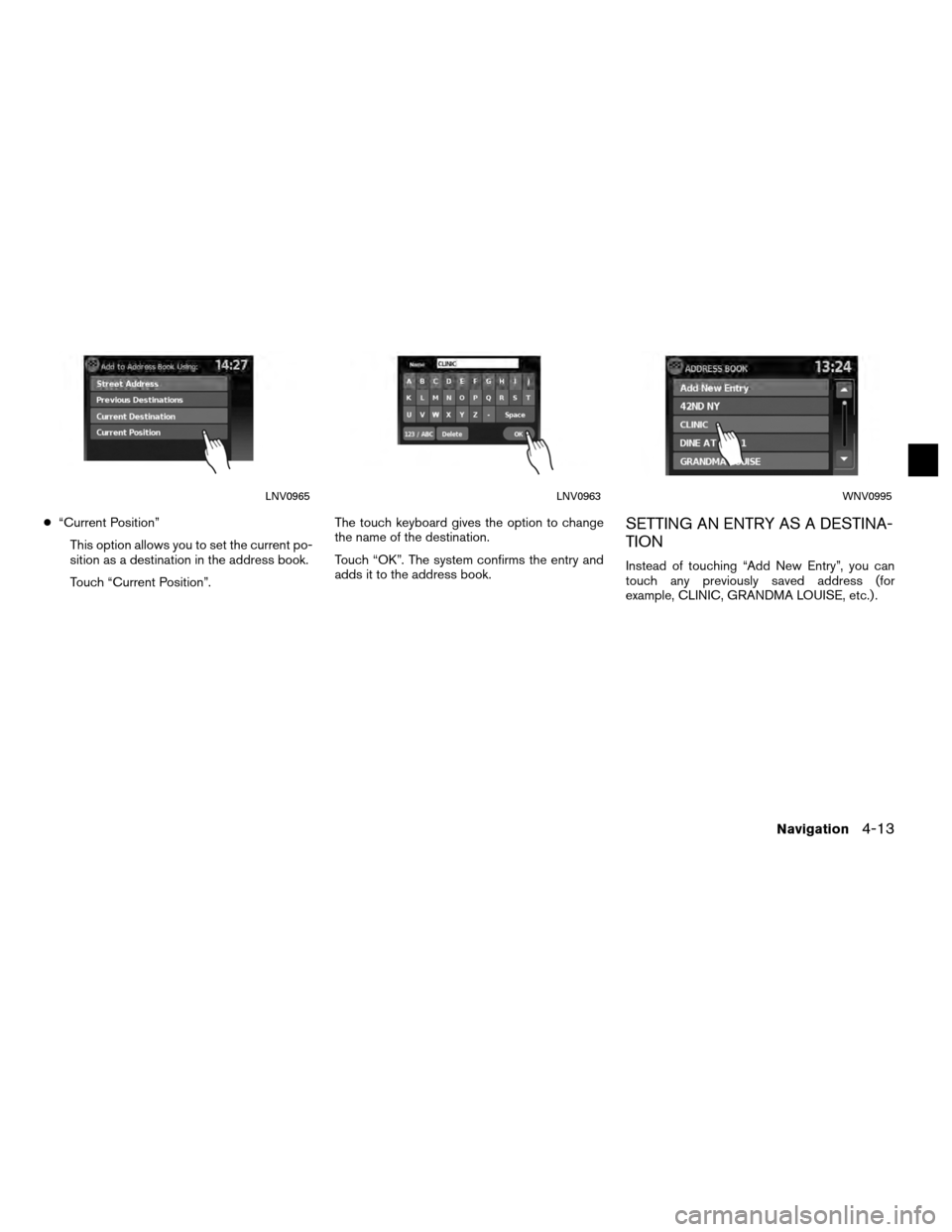 NISSAN VERSA 2010 1.G LC Navigation Manual ●“Current Position”
This option allows you to set the current po-
sition as a destination in the address book.
Touch “Current Position”. The touch keyboard gives the option to change
the nam