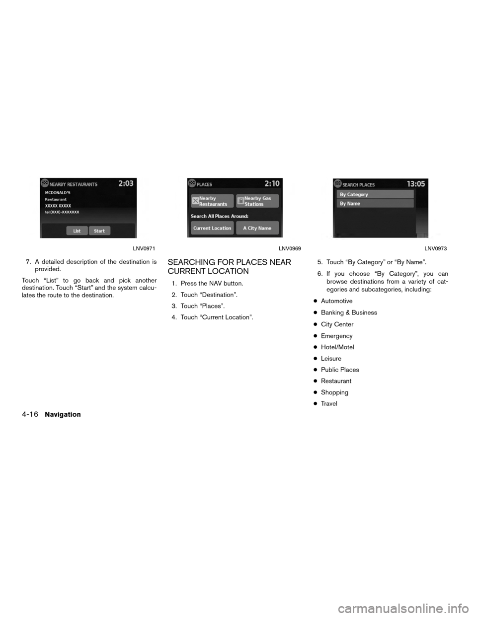 NISSAN VERSA 2010 1.G LC Navigation Manual 7. A detailed description of the destination isprovided.
Touch “List” to go back and pick another
destination. Touch “Start” and the system calcu-
lates the route to the destination.SEARCHING 