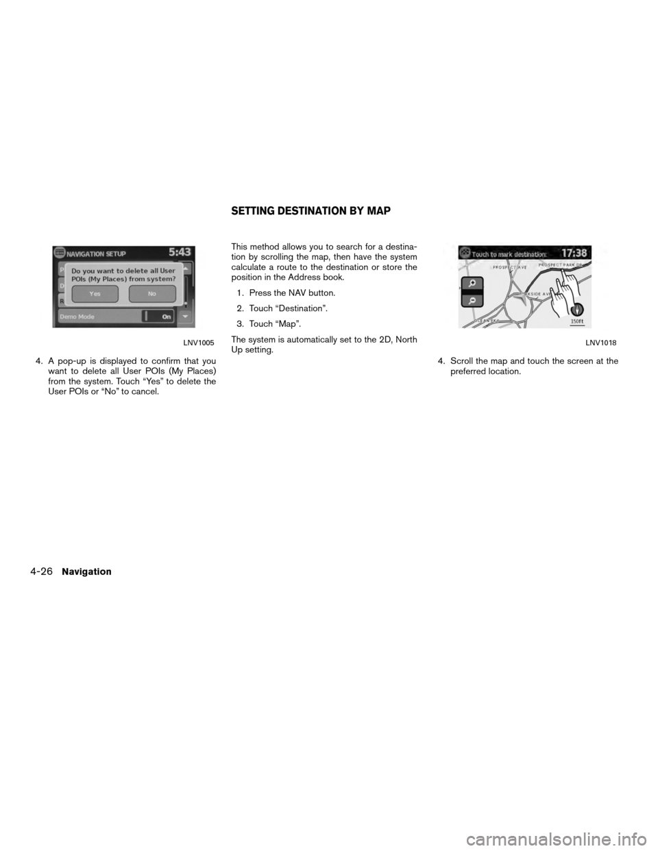 NISSAN VERSA 2010 1.G LC Navigation Manual 4. A pop-up is displayed to confirm that youwant to delete all User POIs (My Places)
from the system. Touch “Yes” to delete the
User POIs or “No” to cancel. This method allows you to search fo