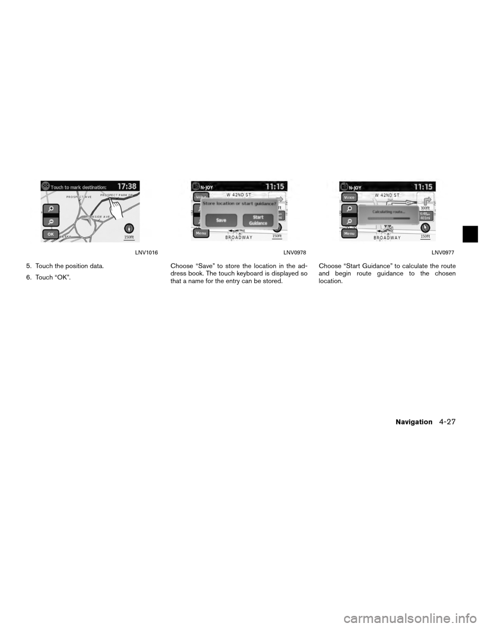 NISSAN VERSA 2010 1.G LC Navigation Manual 5. Touch the position data.
6. Touch “OK”.Choose “Save” to store the location in the ad-
dress book. The touch keyboard is displayed so
that a name for the entry can be stored. Choose “Start