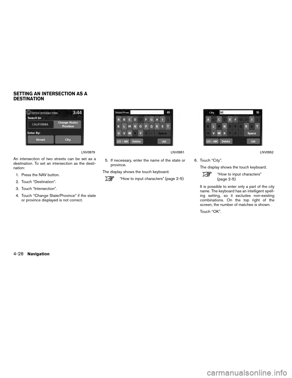 NISSAN VERSA 2010 1.G LC Navigation Manual An intersection of two streets can be set as a
destination. To set an intersection as the desti-
nation:1. Press the NAV button.
2. Touch “Destination”.
3. Touch “Intersection”.
4. Touch “Ch