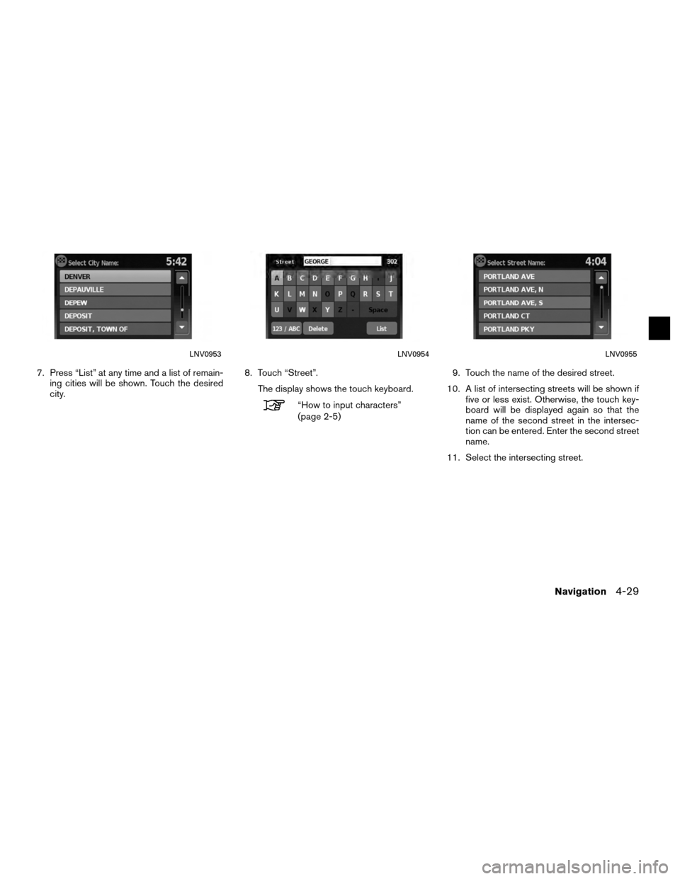 NISSAN VERSA 2010 1.G LC Navigation Manual 7. Press “List” at any time and a list of remain-ing cities will be shown. Touch the desired
city. 8. Touch “Street”.
The display shows the touch keyboard.
“How to input characters”
(page 