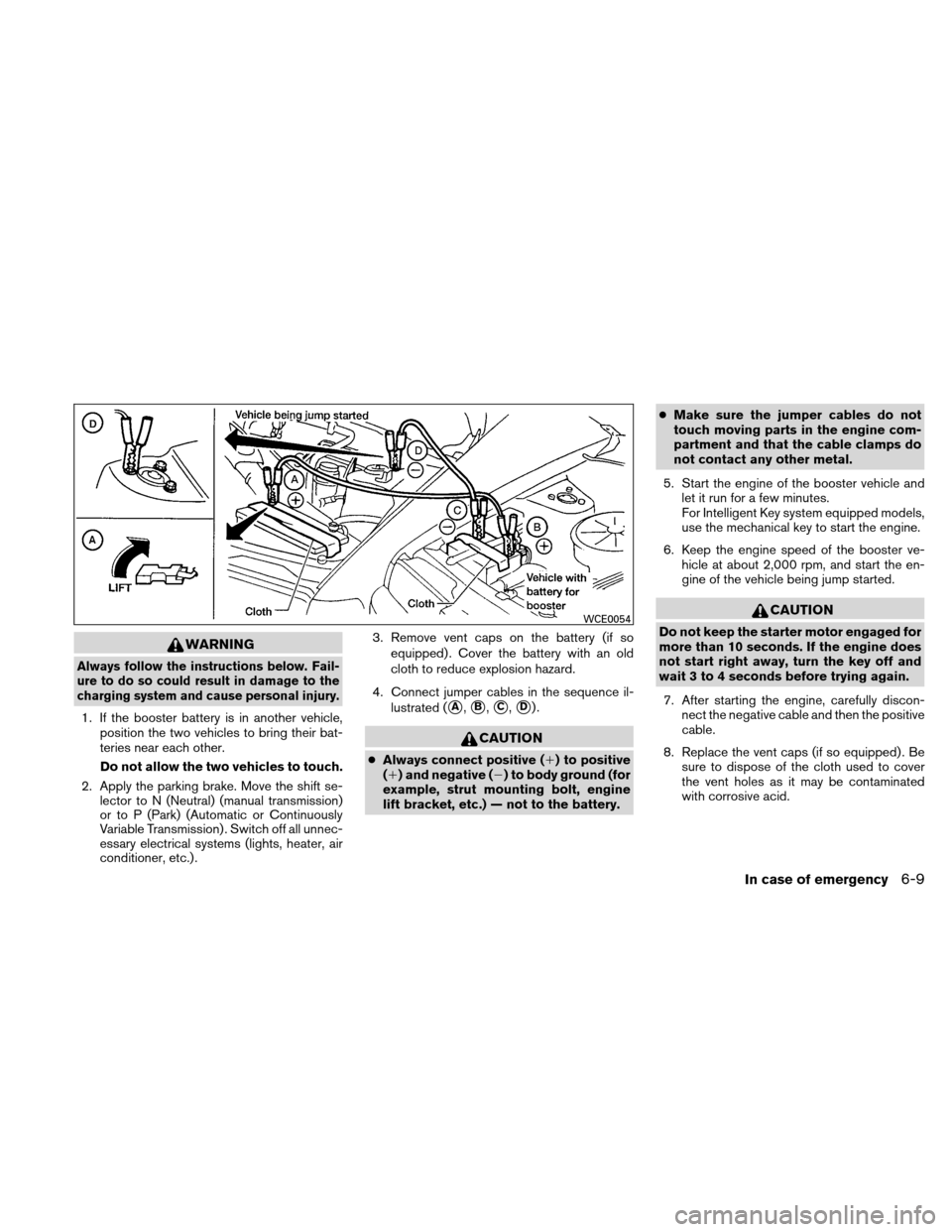 NISSAN VERSA HATCHBACK 2010 1.G Owners Manual WARNING
Always follow the instructions below. Fail-
ure to do so could result in damage to the
charging system and cause personal injury.
1. If the booster battery is in another vehicle,position the t