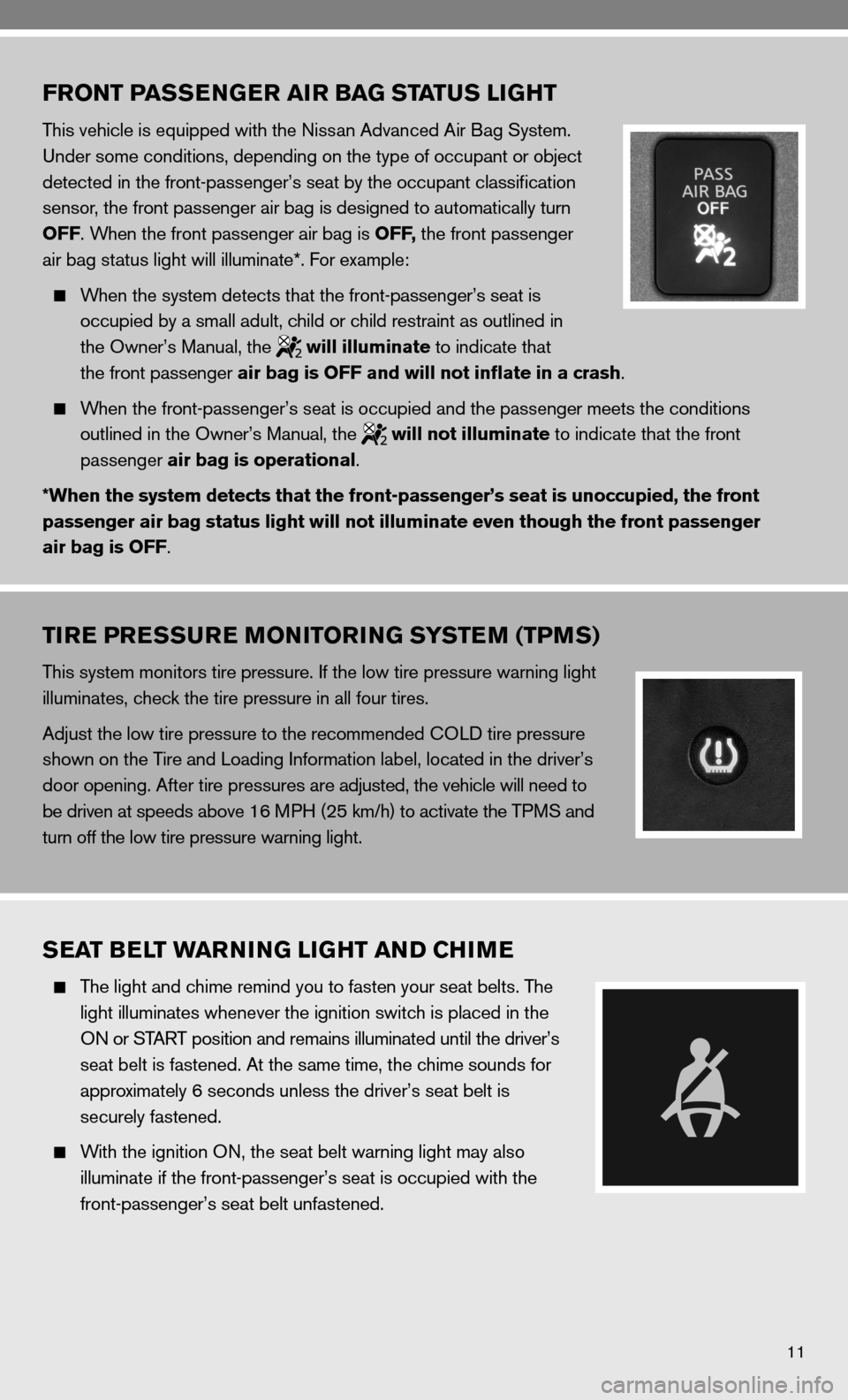 NISSAN VERSA HATCHBACK 2010 1.G Quick Reference Guide 11
FRONT PASSENGER AIR BAG STATUS LIGHT
This vehicle is equipped with the nissan Advanced Air Bag System.
under some conditions, depending on the type of occupant or object 
detected in the front-pass