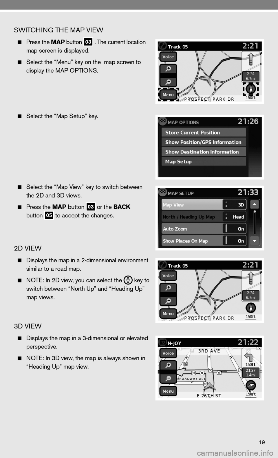 NISSAN VERSA HATCHBACK 2010 1.G Quick Reference Guide 19
SWiTc Hin G TH e MAP VieW
  Press the MAP button
 03 . The current location 
 
    map screen is displayed.
 
  Select the “Menu” key on the  map screen to 
    display the MAP OPTi OnS.
 
  Se
