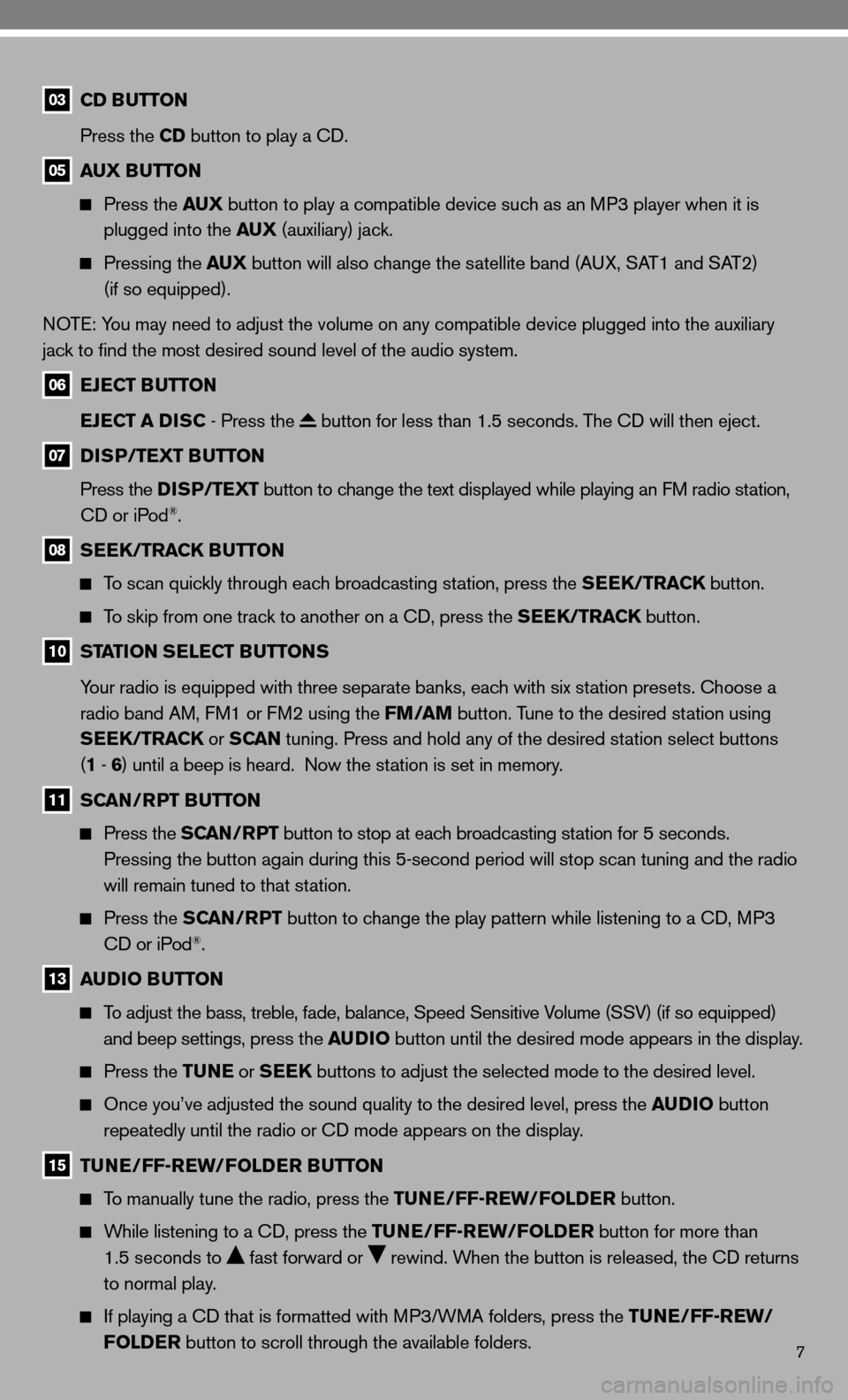 NISSAN VERSA HATCHBACK 2010 1.G Quick Reference Guide 7
03 CD BUTTON
    Press the CD button to play a cd.
05 AUX BUTTON
  
  Press the AUX  button to play a compatible device such as an MP3 player when it is   
      plugged into the AUX  (auxiliary) ja