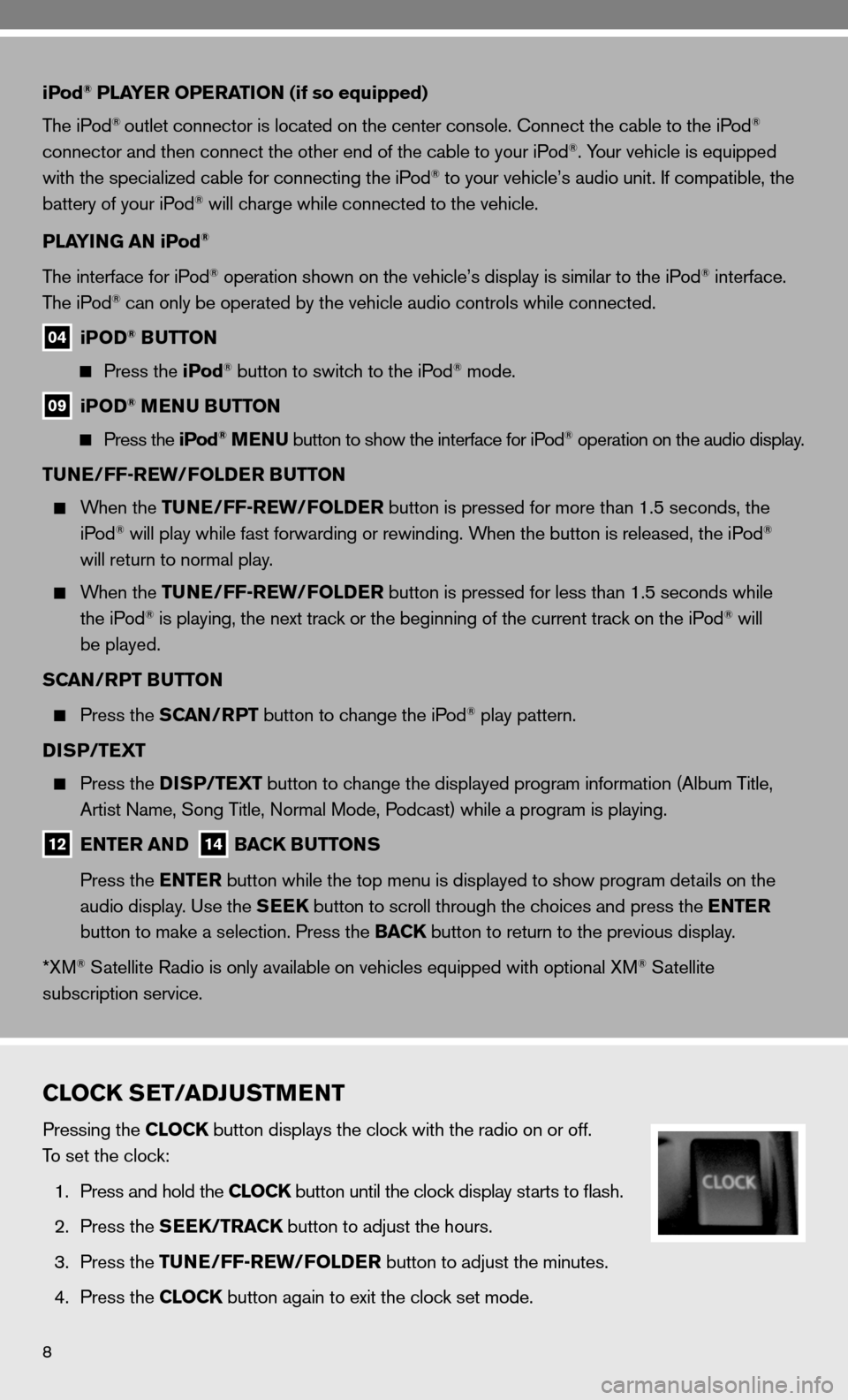 NISSAN VERSA HATCHBACK 2010 1.G Quick Reference Guide 8
iPod® PLAYER OPERATION (if so equipped) 
The iPod
® outlet connector is located on the center console. connect the cable to the iPod® 
connector and then connect the other end of the cable to you