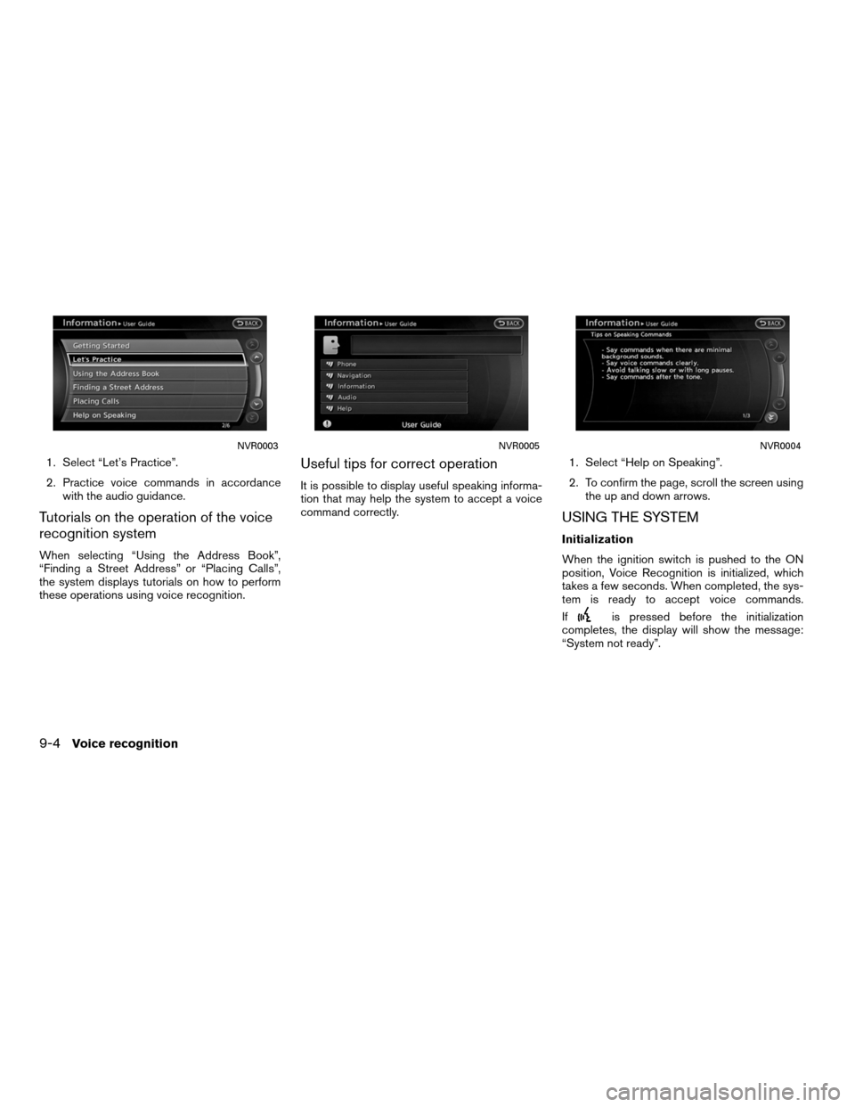 NISSAN ALTIMA COUPE 2011 D32 / 4.G Navigation Manual 1. Select “Let’s Practice”.
2. Practice voice commands in accordancewith the audio guidance.
Tutorials on the operation of the voice
recognition system
When selecting “Using the Address Book