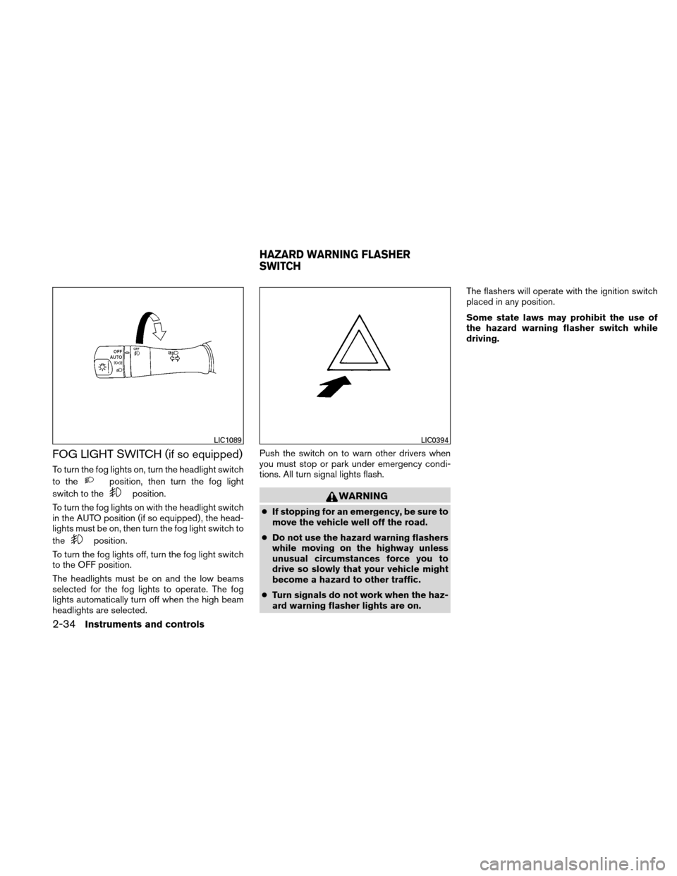 NISSAN ALTIMA COUPE 2011 D32 / 4.G Owners Manual FOG LIGHT SWITCH (if so equipped)
To turn the fog lights on, turn the headlight switch
to the
position, then turn the fog light
switch to the
position.
To turn the fog lights on with the headlight swi NISSAN ALTIMA COUPE 2011 D32 / 4.G Owners Manual FOG LIGHT SWITCH (if so equipped)
To turn the fog lights on, turn the headlight switch
to the
position, then turn the fog light
switch to the
position.
To turn the fog lights on with the headlight swi