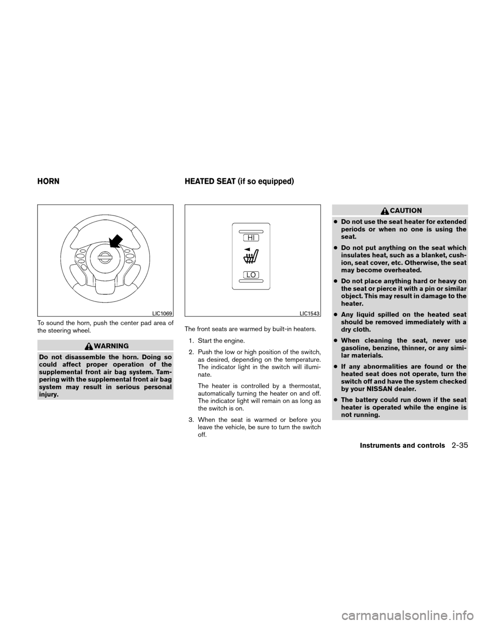 NISSAN ALTIMA COUPE 2011 D32 / 4.G Owners Manual To sound the horn, push the center pad area of
the steering wheel.
WARNING
Do not disassemble the horn. Doing so
could affect proper operation of the
supplemental front air bag system. Tam-
pering wit NISSAN ALTIMA COUPE 2011 D32 / 4.G Owners Manual To sound the horn, push the center pad area of
the steering wheel.
WARNING
Do not disassemble the horn. Doing so
could affect proper operation of the
supplemental front air bag system. Tam-
pering wit