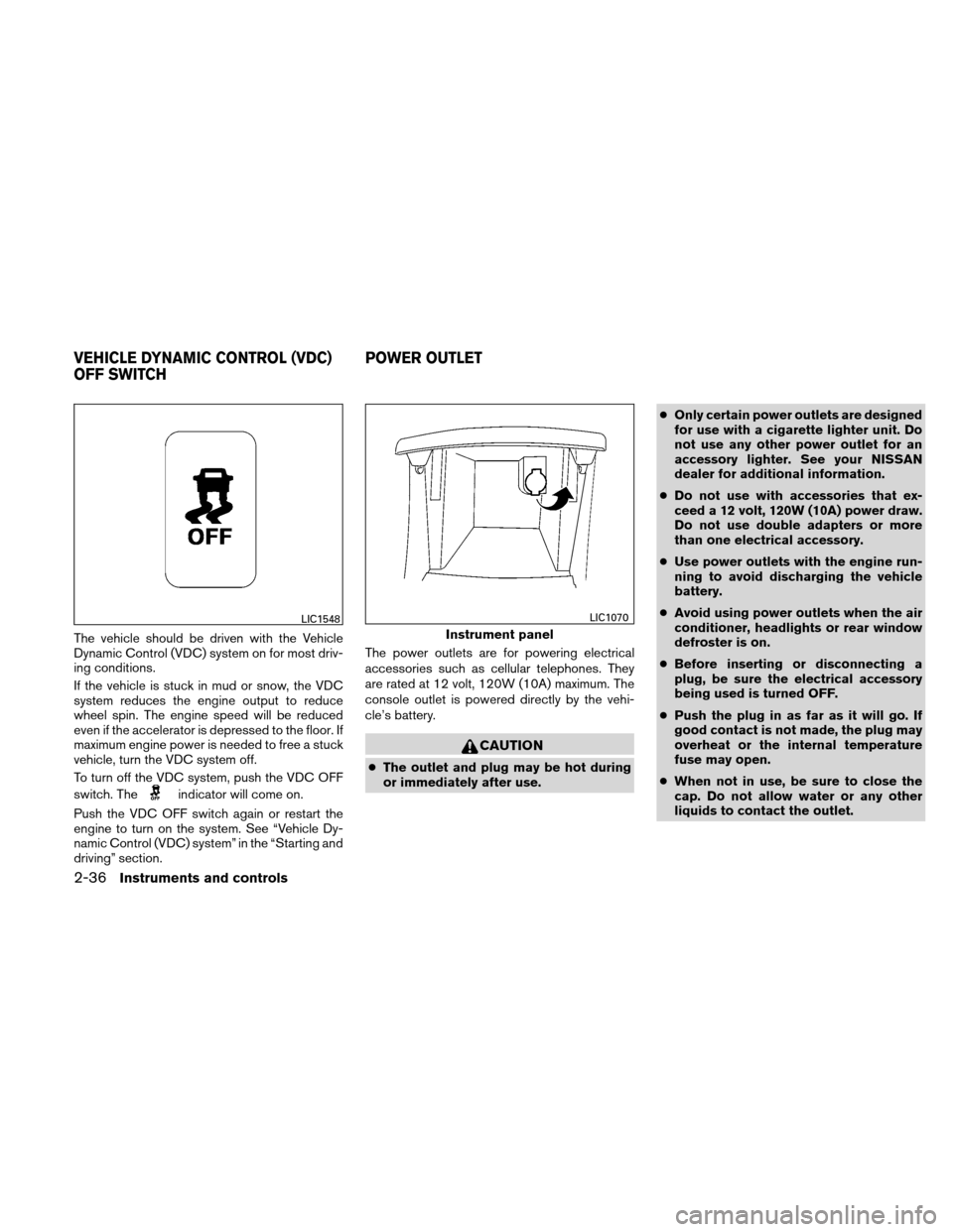 NISSAN ALTIMA COUPE 2011 D32 / 4.G Owners Manual The vehicle should be driven with the Vehicle
Dynamic Control (VDC) system on for most driv-
ing conditions.
If the vehicle is stuck in mud or snow, the VDC
system reduces the engine output to reduce
NISSAN ALTIMA COUPE 2011 D32 / 4.G Owners Manual The vehicle should be driven with the Vehicle
Dynamic Control (VDC) system on for most driv-
ing conditions.
If the vehicle is stuck in mud or snow, the VDC
system reduces the engine output to reduce