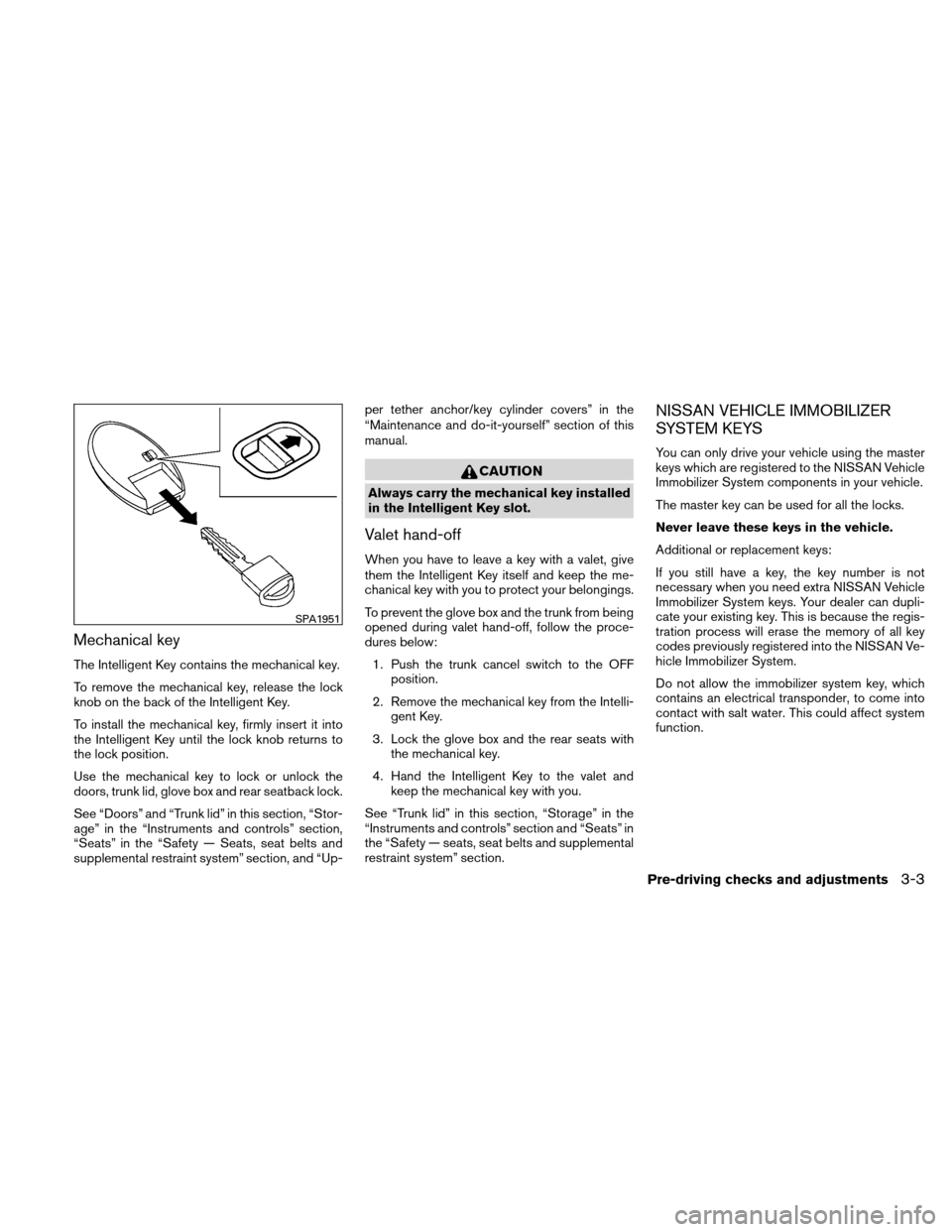 NISSAN ALTIMA COUPE 2011 D32 / 4.G Owners Manual Mechanical key
The Intelligent Key contains the mechanical key.
To remove the mechanical key, release the lock
knob on the back of the Intelligent Key.
To install the mechanical key, firmly insert it NISSAN ALTIMA COUPE 2011 D32 / 4.G Owners Manual Mechanical key
The Intelligent Key contains the mechanical key.
To remove the mechanical key, release the lock
knob on the back of the Intelligent Key.
To install the mechanical key, firmly insert it