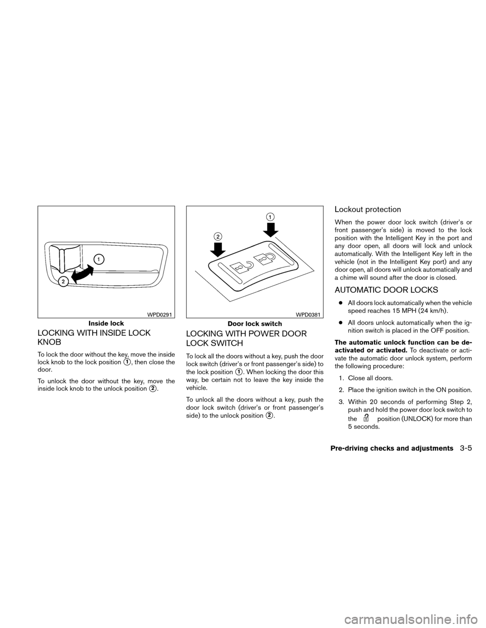 NISSAN ALTIMA COUPE 2011 D32 / 4.G Owners Manual LOCKING WITH INSIDE LOCK
KNOB
To lock the door without the key, move the inside
lock knob to the lock position
1, then close the
door.
To unlock the door without the key, move the
inside lock knob to NISSAN ALTIMA COUPE 2011 D32 / 4.G Owners Manual LOCKING WITH INSIDE LOCK
KNOB
To lock the door without the key, move the inside
lock knob to the lock position
1, then close the
door.
To unlock the door without the key, move the
inside lock knob to