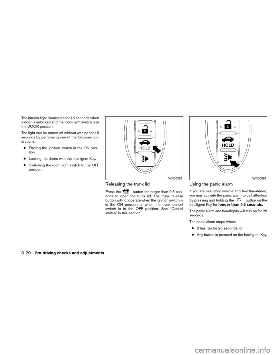 NISSAN ALTIMA COUPE 2011 D32 / 4.G Owners Manual The interior light illuminates for 15 seconds when
a door is unlocked and the room light switch is in
the DOOR position.
The light can be turned off without waiting for 15
seconds by performing one of NISSAN ALTIMA COUPE 2011 D32 / 4.G Owners Manual The interior light illuminates for 15 seconds when
a door is unlocked and the room light switch is in
the DOOR position.
The light can be turned off without waiting for 15
seconds by performing one of