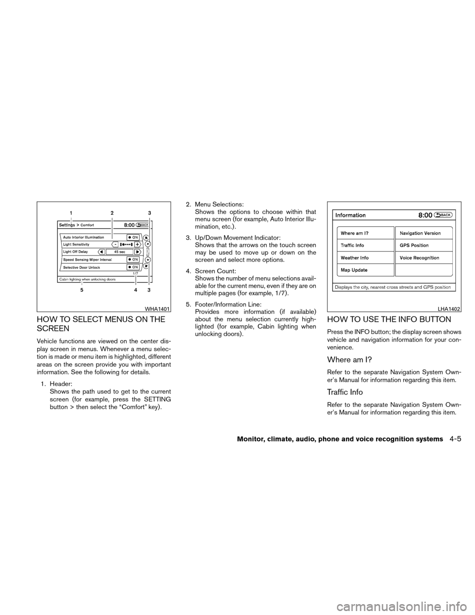 NISSAN ALTIMA COUPE 2011 D32 / 4.G Owners Manual HOW TO SELECT MENUS ON THE
SCREEN
Vehicle functions are viewed on the center dis-
play screen in menus. Whenever a menu selec-
tion is made or menu item is highlighted, different
areas on the screen p NISSAN ALTIMA COUPE 2011 D32 / 4.G Owners Manual HOW TO SELECT MENUS ON THE
SCREEN
Vehicle functions are viewed on the center dis-
play screen in menus. Whenever a menu selec-
tion is made or menu item is highlighted, different
areas on the screen p