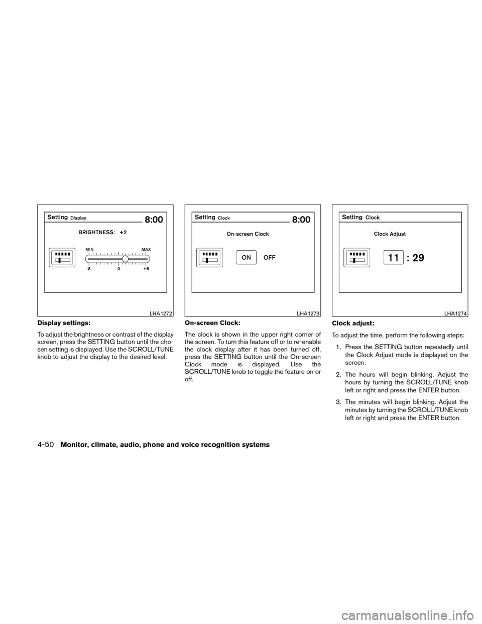 NISSAN ALTIMA COUPE 2011 D32 / 4.G Owners Manual Display settings:
To adjust the brightness or contrast of the display
screen, press the SETTING button until the cho-
sen setting is displayed. Use the SCROLL/TUNE
knob to adjust the display to the de NISSAN ALTIMA COUPE 2011 D32 / 4.G Owners Manual Display settings:
To adjust the brightness or contrast of the display
screen, press the SETTING button until the cho-
sen setting is displayed. Use the SCROLL/TUNE
knob to adjust the display to the de