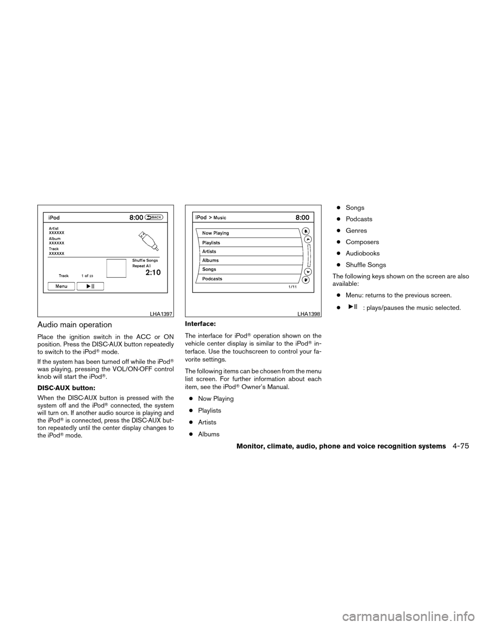 NISSAN ALTIMA COUPE 2011 D32 / 4.G Owners Manual Audio main operation
Place the ignition switch in the ACC or ON
position. Press the DISC·AUX button repeatedly
to switch to the iPodmode.
If the system has been turned off while the iPod
was playin NISSAN ALTIMA COUPE 2011 D32 / 4.G Owners Manual Audio main operation
Place the ignition switch in the ACC or ON
position. Press the DISC·AUX button repeatedly
to switch to the iPodmode.
If the system has been turned off while the iPod
was playin