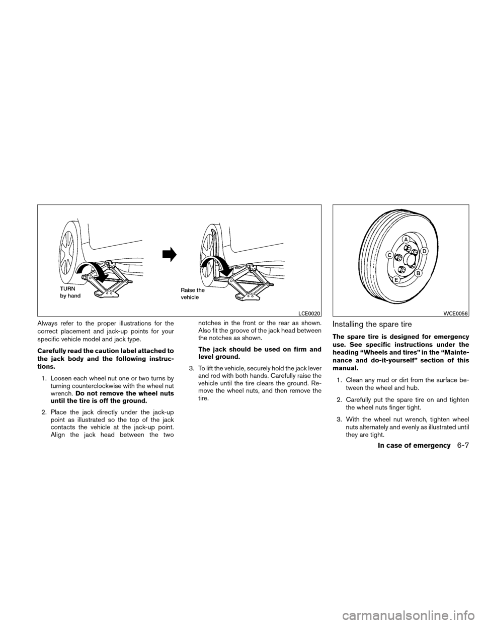 NISSAN ALTIMA COUPE 2011 D32 / 4.G Owners Manual Always refer to the proper illustrations for the
correct placement and jack-up points for your
specific vehicle model and jack type.
Carefully read the caution label attached to
the jack body and the NISSAN ALTIMA COUPE 2011 D32 / 4.G Owners Manual Always refer to the proper illustrations for the
correct placement and jack-up points for your
specific vehicle model and jack type.
Carefully read the caution label attached to
the jack body and the